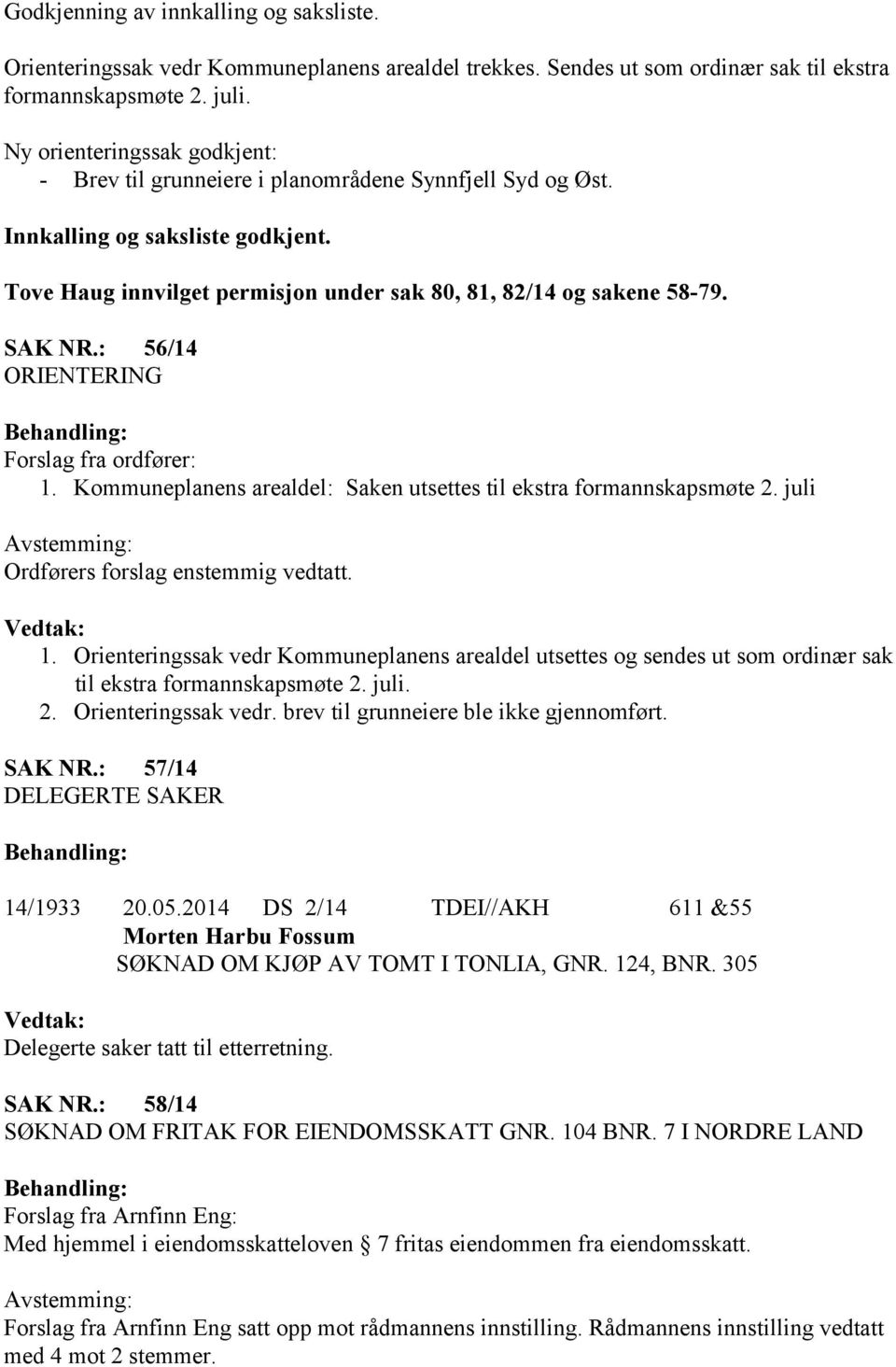 : 56/14 ORIENTERING Forslag fra ordfører: 1. Kommuneplanens arealdel: Saken utsettes til ekstra formannskapsmøte 2. juli Ordførers forslag enstemmig vedtatt. 1. Orienteringssak vedr Kommuneplanens arealdel utsettes og sendes ut som ordinær sak til ekstra formannskapsmøte 2.