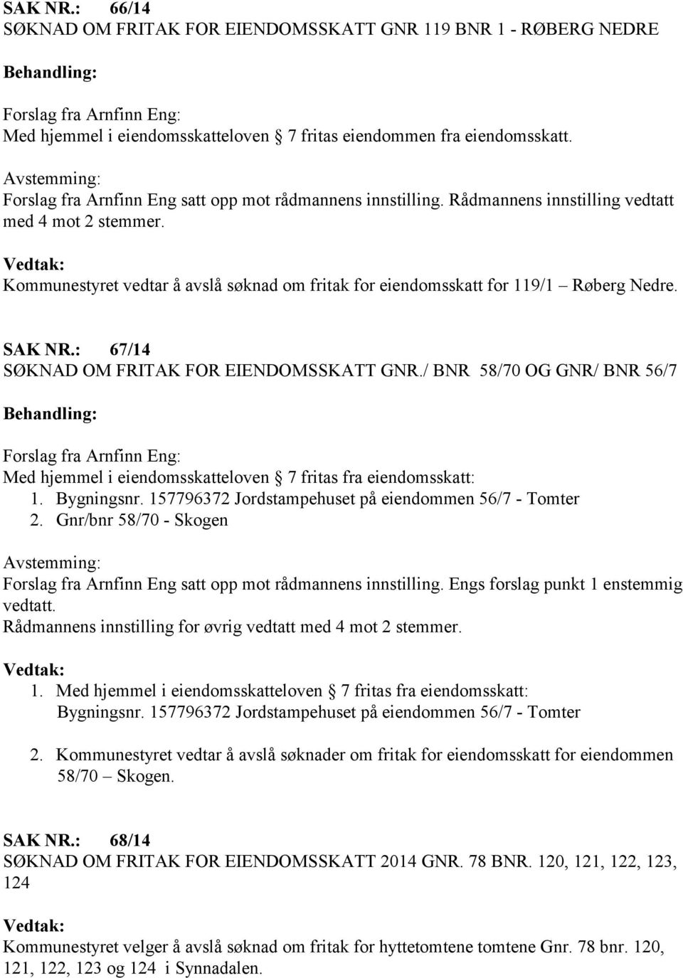 157796372 Jordstampehuset på eiendommen 56/7 - Tomter 2. Gnr/bnr 58/70 - Skogen Forslag fra Arnfinn Eng satt opp mot rådmannens innstilling. Engs forslag punkt 1 enstemmig vedtatt.