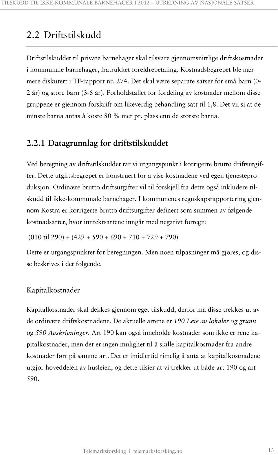 Forholdstallet for fordeling av kostnader mellom disse gruppene er gjennom forskrift om likeverdig behandling satt til 1,8. Det vil si at de minste barna antas å koste 80 % mer pr.