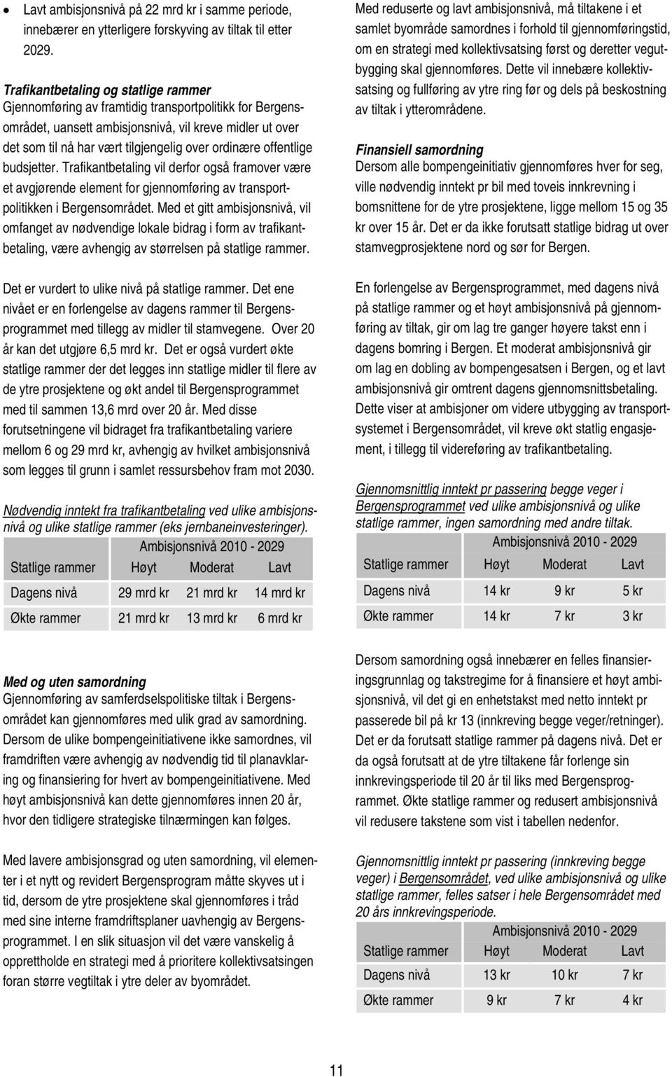 ordinære offentlige budsjetter. Trafikantbetaling vil derfor også framover være et avgjørende element for gjennomføring av transportpolitikken i Bergensområdet.