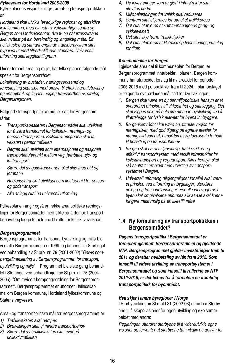 Eit heilskapleg og samanhengande transportsystem skal byggjast ut med tilfredsstillande standard. Universell utforming skal leggjast til grunn.