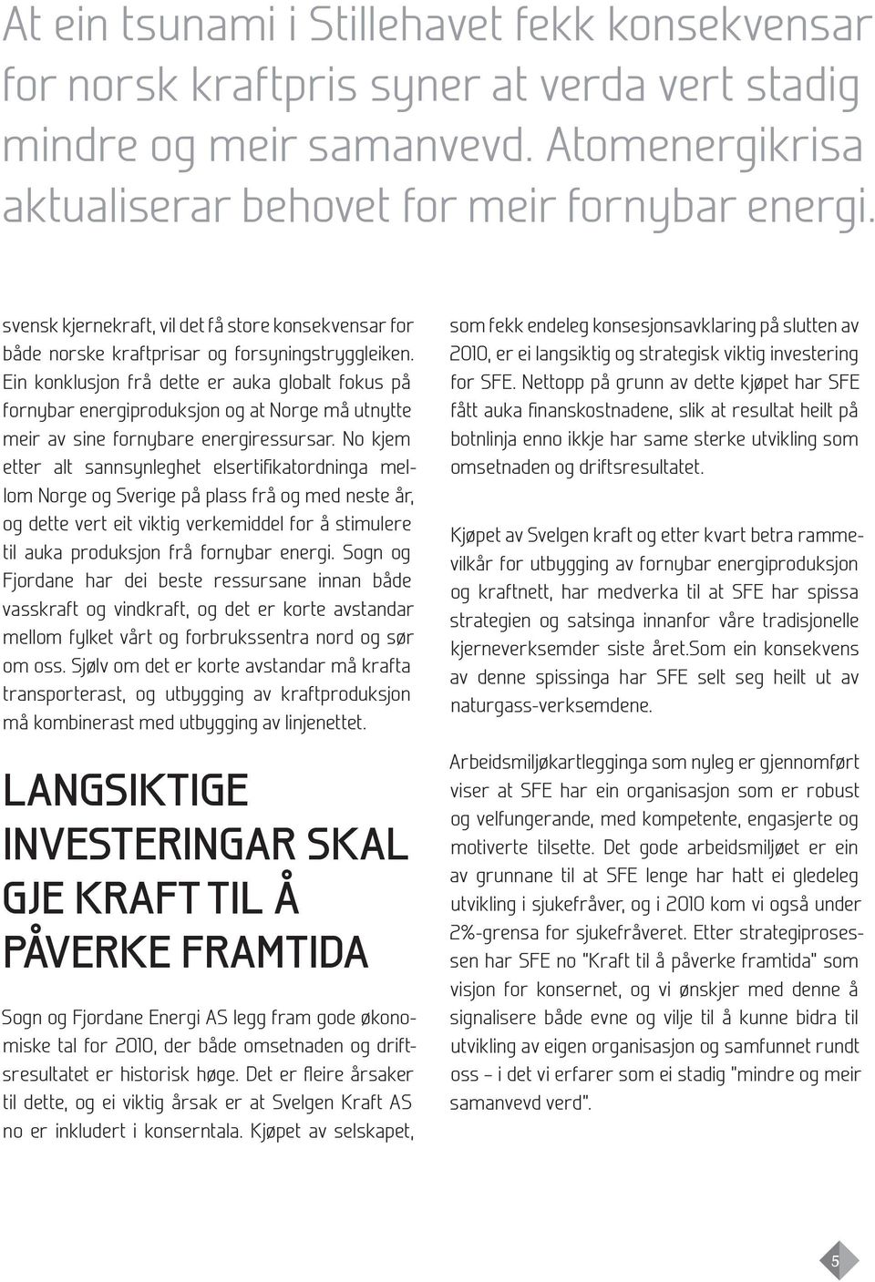 Ein konklusjon frå dette er auka globalt fokus på fornybar energiproduksjon og at Norge må utnytte meir av sine fornybare energiressursar.