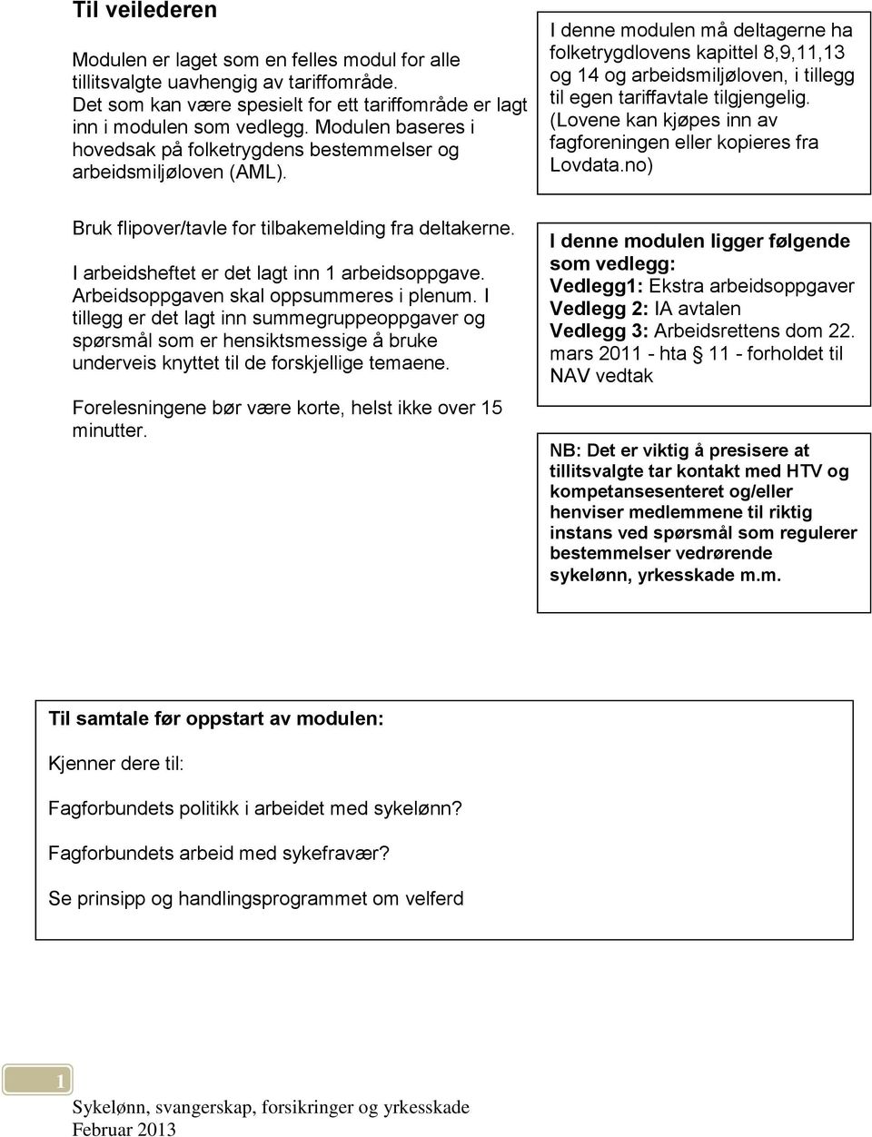 I denne modulen må deltagerne ha folketrygdlovens kapittel 8,9,11,13 og 14 og arbeidsmiljøloven, i tillegg til egen tariffavtale tilgjengelig.