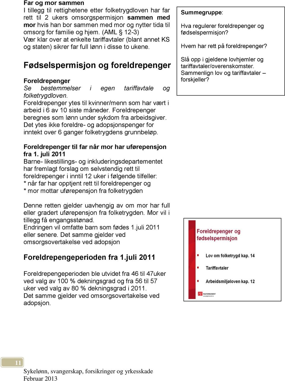 Fødselspermisjon og foreldrepenger Foreldrepenger Se bestemmelser i egen tariffavtale og folketrygdloven. Foreldrepenger ytes til kvinner/menn som har vært i arbeid i 6 av 10 siste måneder.