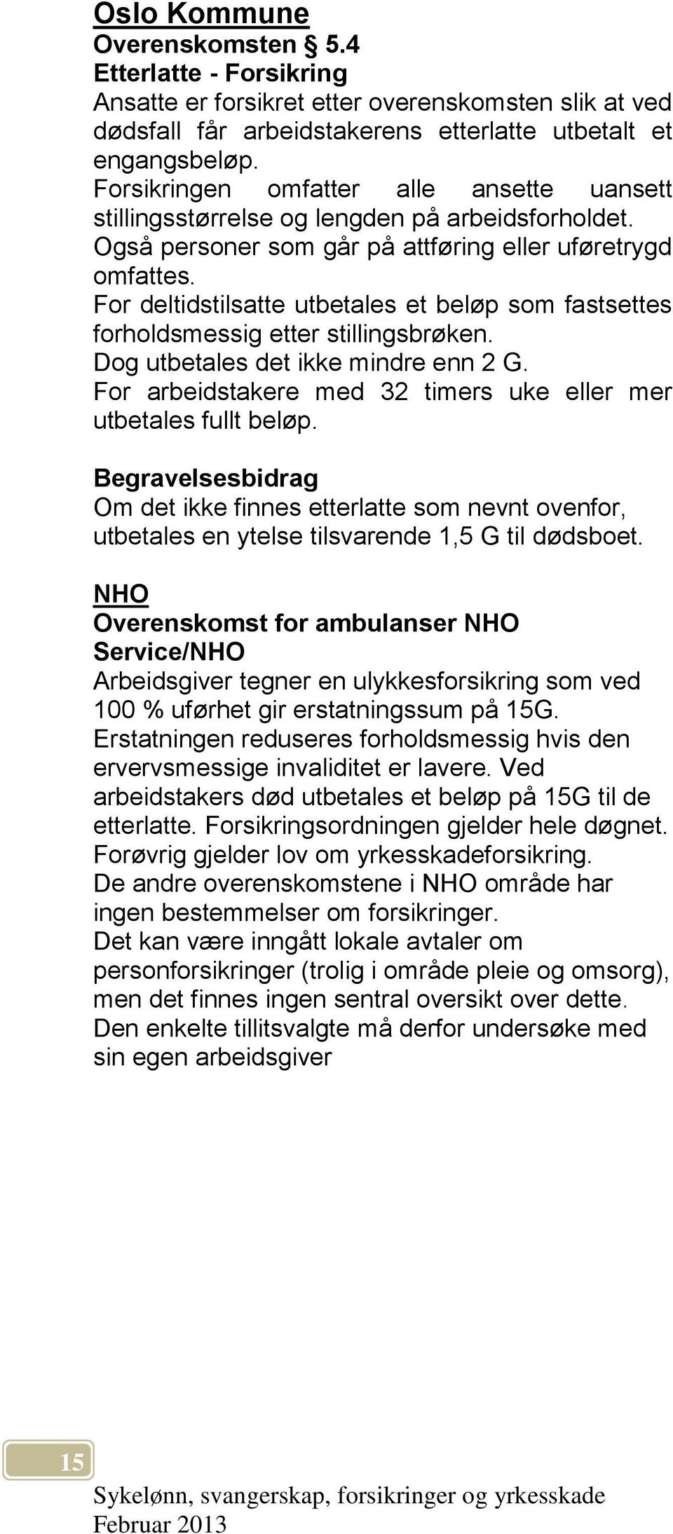 For deltidstilsatte utbetales et beløp som fastsettes forholdsmessig etter stillingsbrøken. Dog utbetales det ikke mindre enn 2 G. For arbeidstakere med 32 timers uke eller mer utbetales fullt beløp.