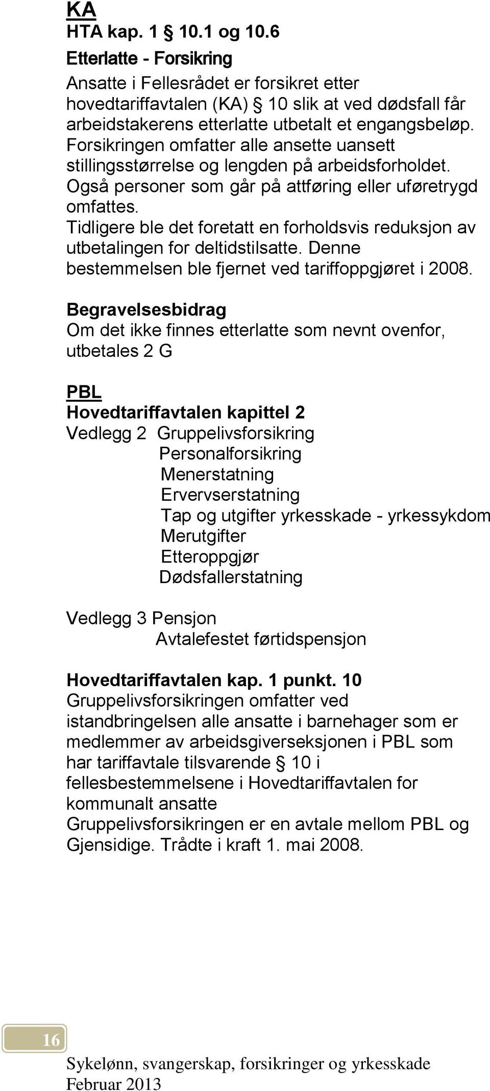 Tidligere ble det foretatt en forholdsvis reduksjon av utbetalingen for deltidstilsatte. Denne bestemmelsen ble fjernet ved tariffoppgjøret i 2008.