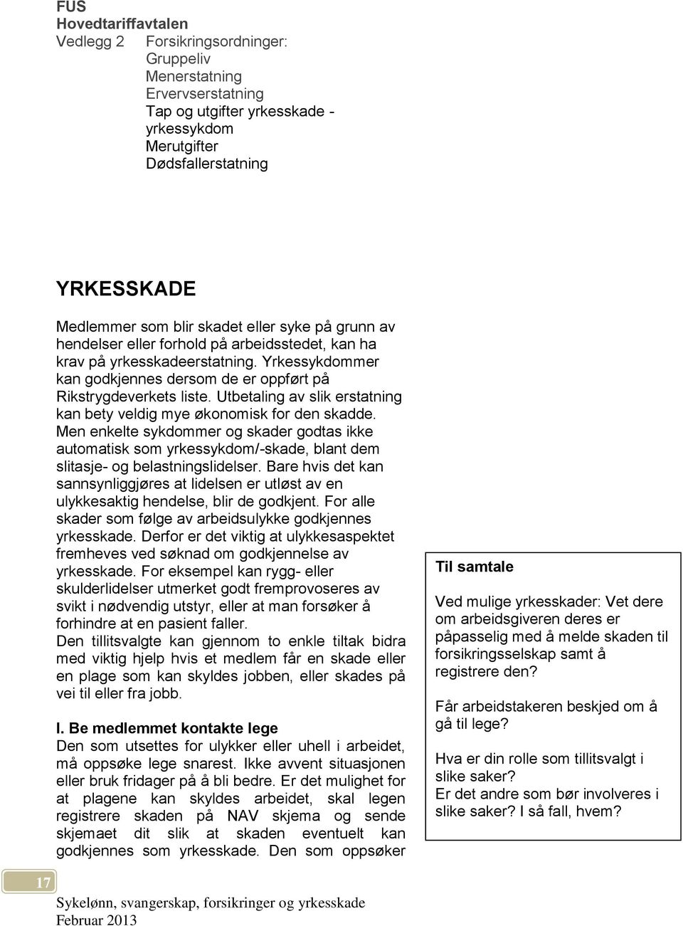 Utbetaling av slik erstatning kan bety veldig mye økonomisk for den skadde. Men enkelte sykdommer og skader godtas ikke automatisk som yrkessykdom/-skade, blant dem slitasje- og belastningslidelser.