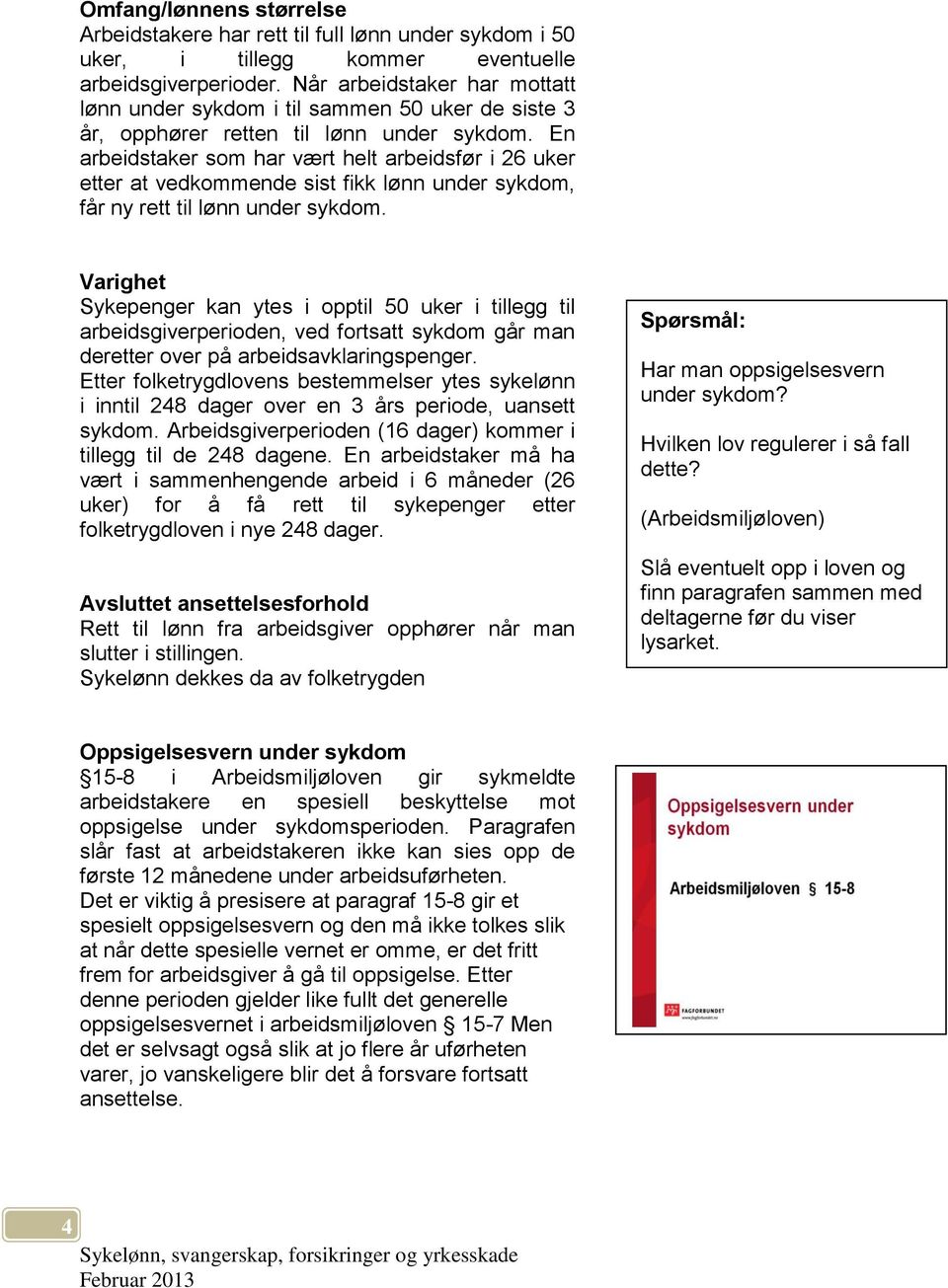 En arbeidstaker som har vært helt arbeidsfør i 26 uker etter at vedkommende sist fikk lønn under sykdom, får ny rett til lønn under sykdom.