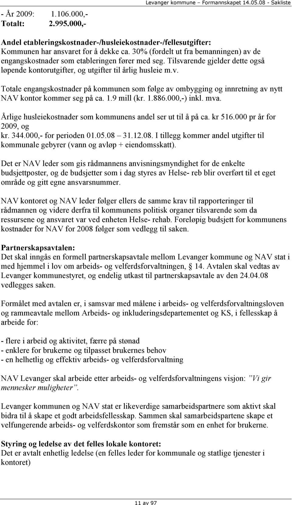 1.9 mill (kr. 1.886.000,-) inkl. mva. Årlige husleiekostnader som kommunens andel ser ut til å på ca. kr 516.000 pr år for 2009, og kr. 344.000,- for perioden 01.05.08 