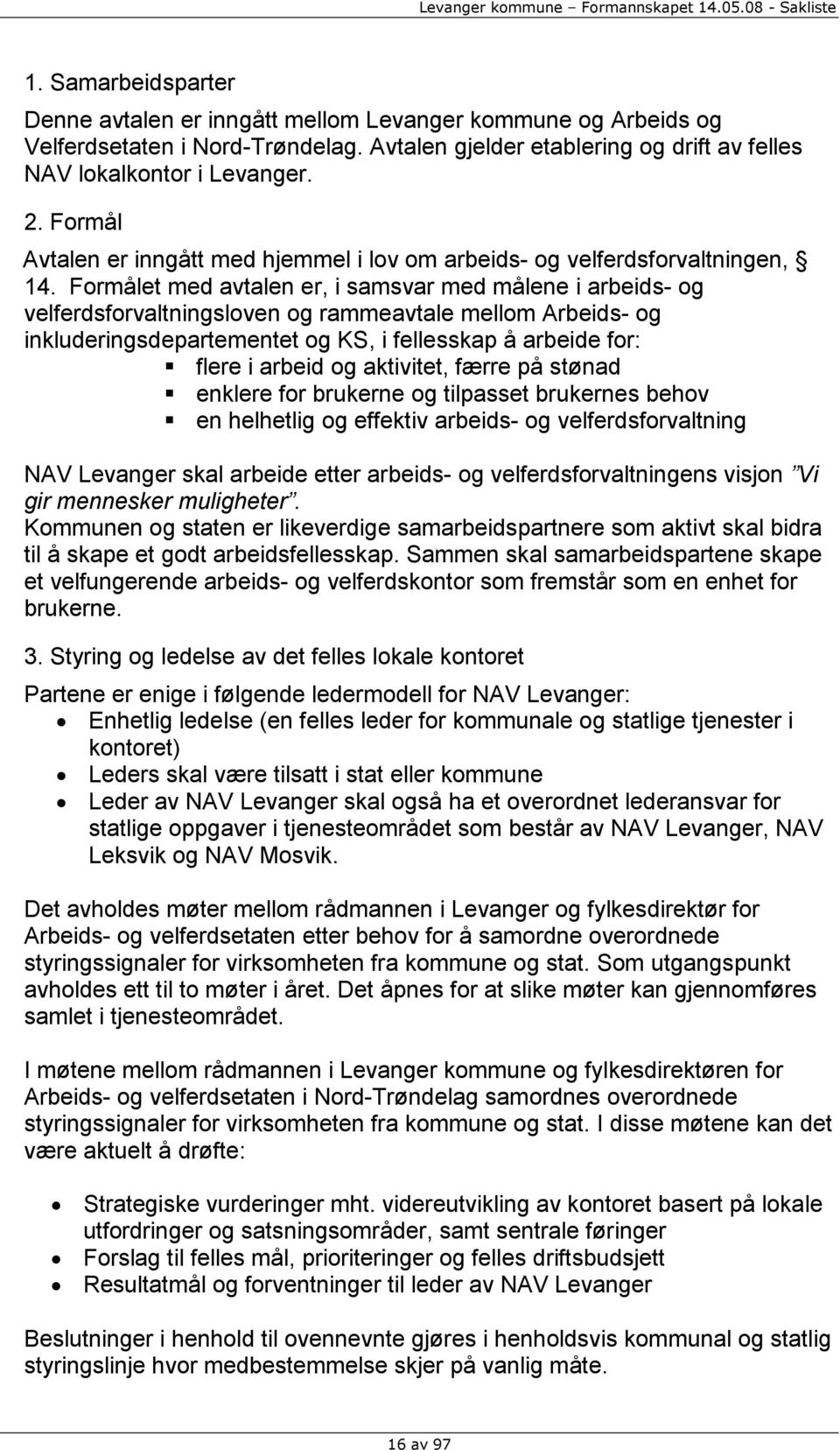 Formålet med avtalen er, i samsvar med målene i arbeids- og velferdsforvaltningsloven og rammeavtale mellom Arbeids- og inkluderingsdepartementet og KS, i fellesskap å arbeide for: flere i arbeid og