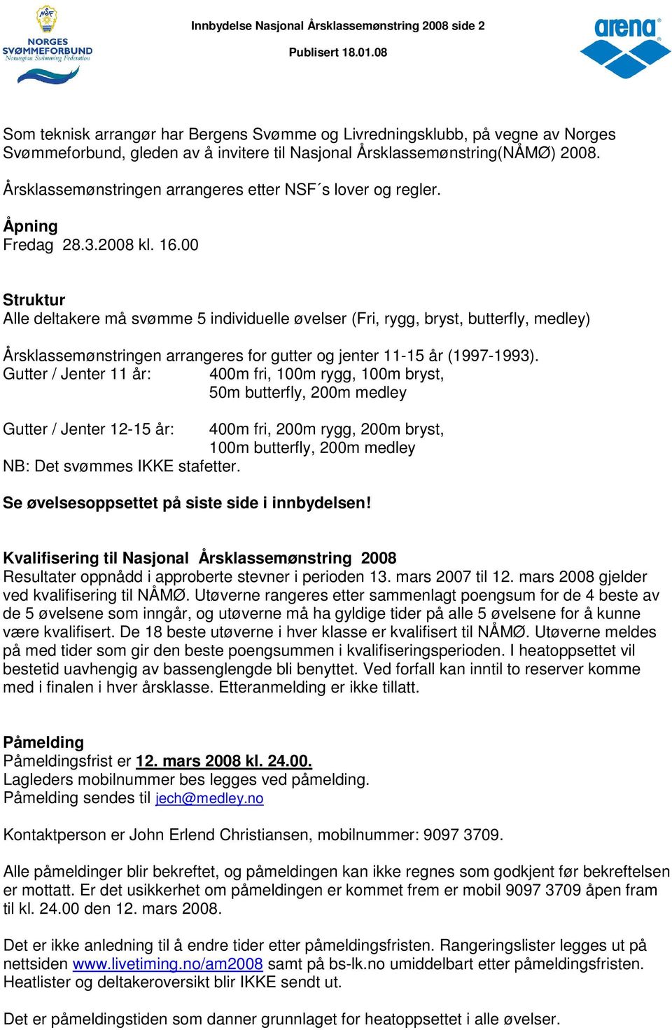 00 Struktur Alle deltakere må svømme 5 individuelle øvelser (Fri, rygg, bryst, butterfly, medley) Årsklassemønstringen arrangeres for gutter og jenter 11-15 år (1997-1993).