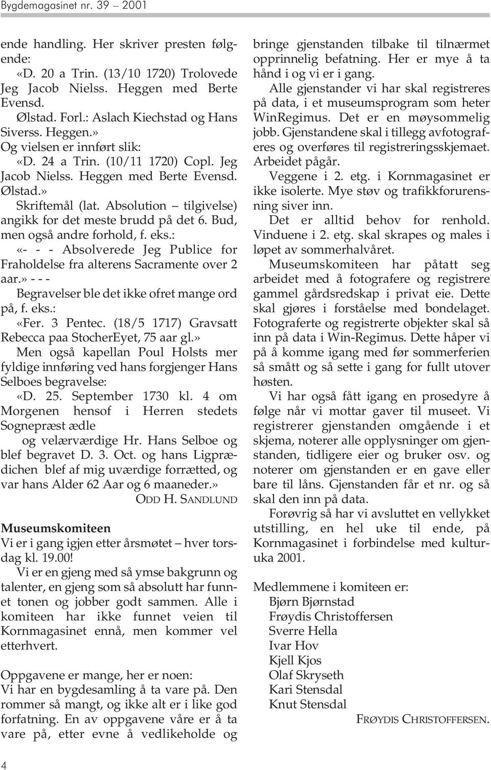 Absolution tilgivelse) angikk for det meste brudd på det 6. Bud, men også andre forhold, f. eks.: «- - - Absolverede Jeg Publice for Fraholdelse fra alterens Sacramente over 2 aar.