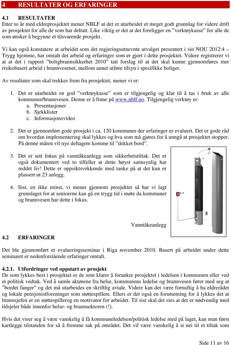 Vi kan også konstatere at arbeidet som det regjeringsutnevnte utvalget presentert i sin NOU 2012:4 Trygg hjemme, har omtalt det arbeid og erfaringer som er gjort i dette prosjektet.