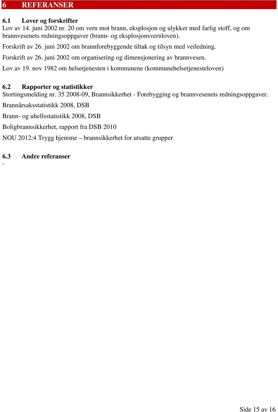 juni 2002 om brannforebyggende tiltak og tilsyn med veiledning. Forskrift av 26. juni 2002 om organisering og dimensjonering av brannvesen. Lov av 19.