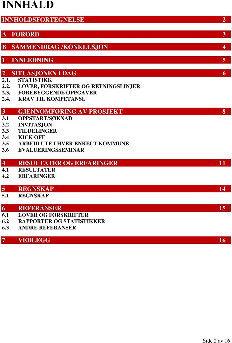 4 KICK OFF 3.5 ARBEID UTE I HVER ENKELT KOMMUNE 3.6 EVALUERINGSSEMINAR 4 RESULTATER OG ERFARINGER 11 4.1 RESULTATER 4.