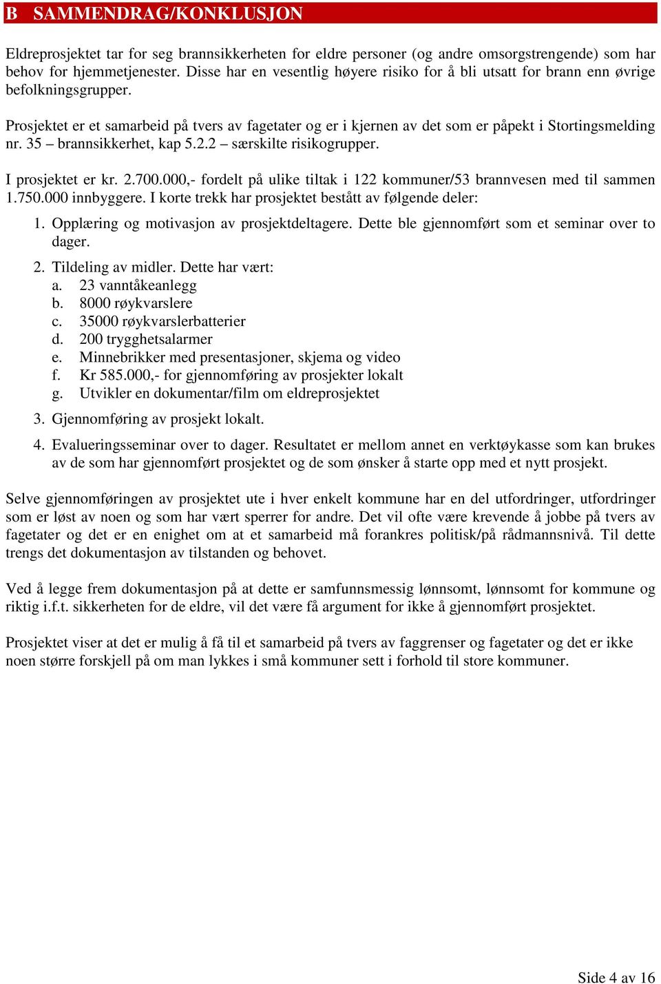 Prosjektet er et samarbeid på tvers av fagetater og er i kjernen av det som er påpekt i Stortingsmelding nr. 35 brannsikkerhet, kap 5.2.2 særskilte risikogrupper. I prosjektet er kr. 2.700.