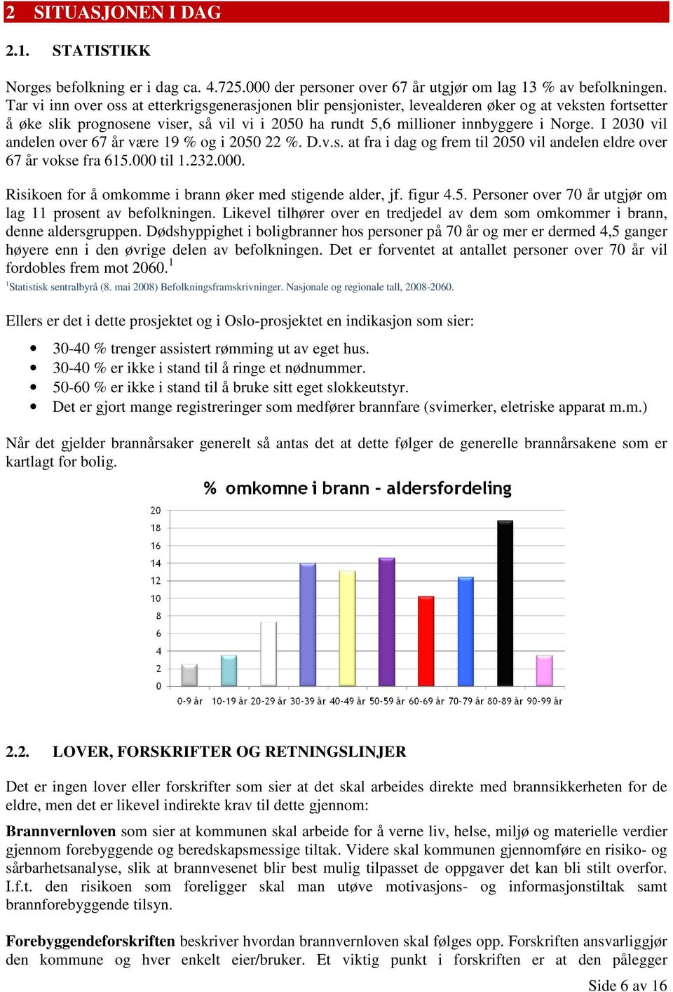 I 2030 vil andelen over 67 år være 19 % og i 2050 22 %. D.v.s. at fra i dag og frem til 2050 vil andelen eldre over 67 år vokse fra 615.000 til 1.232.000. Risikoen for å omkomme i brann øker med stigende alder, jf.