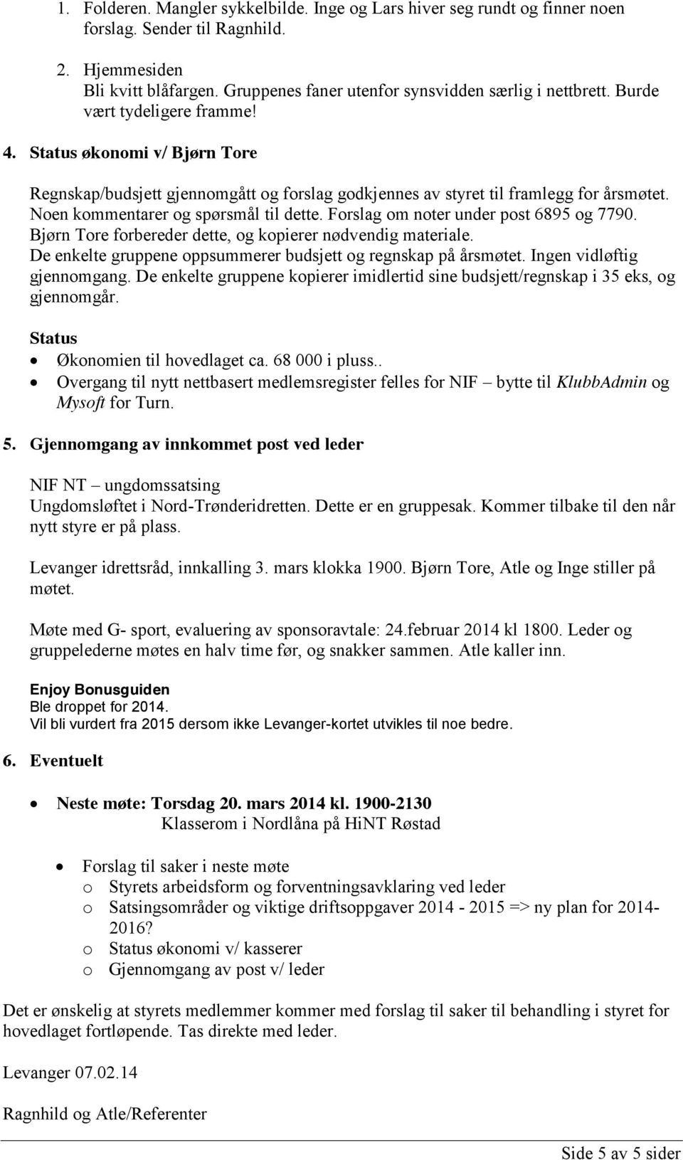 Forslag om noter under post 6895 og 7790. Bjørn Tore forbereder dette, og kopierer nødvendig materiale. De enkelte gruppene oppsummerer budsjett og regnskap på årsmøtet. Ingen vidløftig gjennomgang.