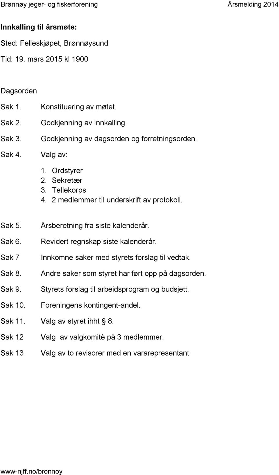 Årsberetning fra siste kalenderår. Revidert regnskap siste kalenderår. Innkomne saker med styrets forslag til vedtak. Andre saker som styret har ført opp på dagsorden.