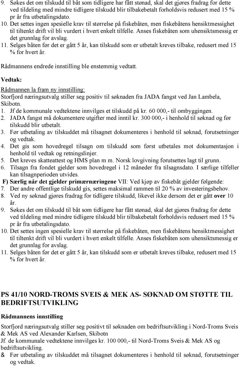 Anses fiskebåten som uhensiktsmessig er det grunnlag for avslag. 11. Selges båten før det er gått 5 år, kan tilskudd som er utbetalt kreves tilbake, redusert med 15 % for hvert år.