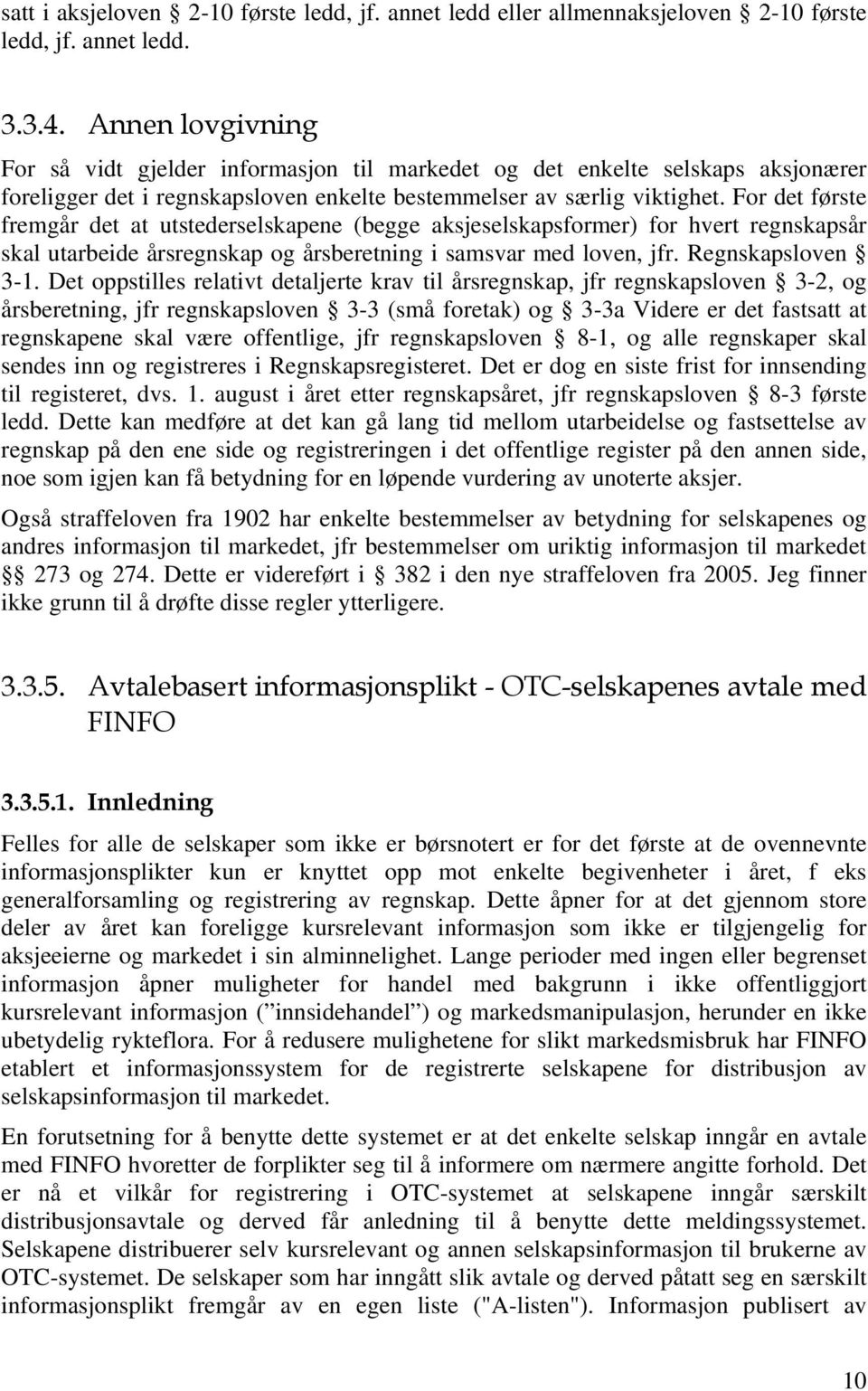 For det første fremgår det at utstederselskapene (begge aksjeselskapsformer) for hvert regnskapsår skal utarbeide årsregnskap og årsberetning i samsvar med loven, jfr. Regnskapsloven 3-1.