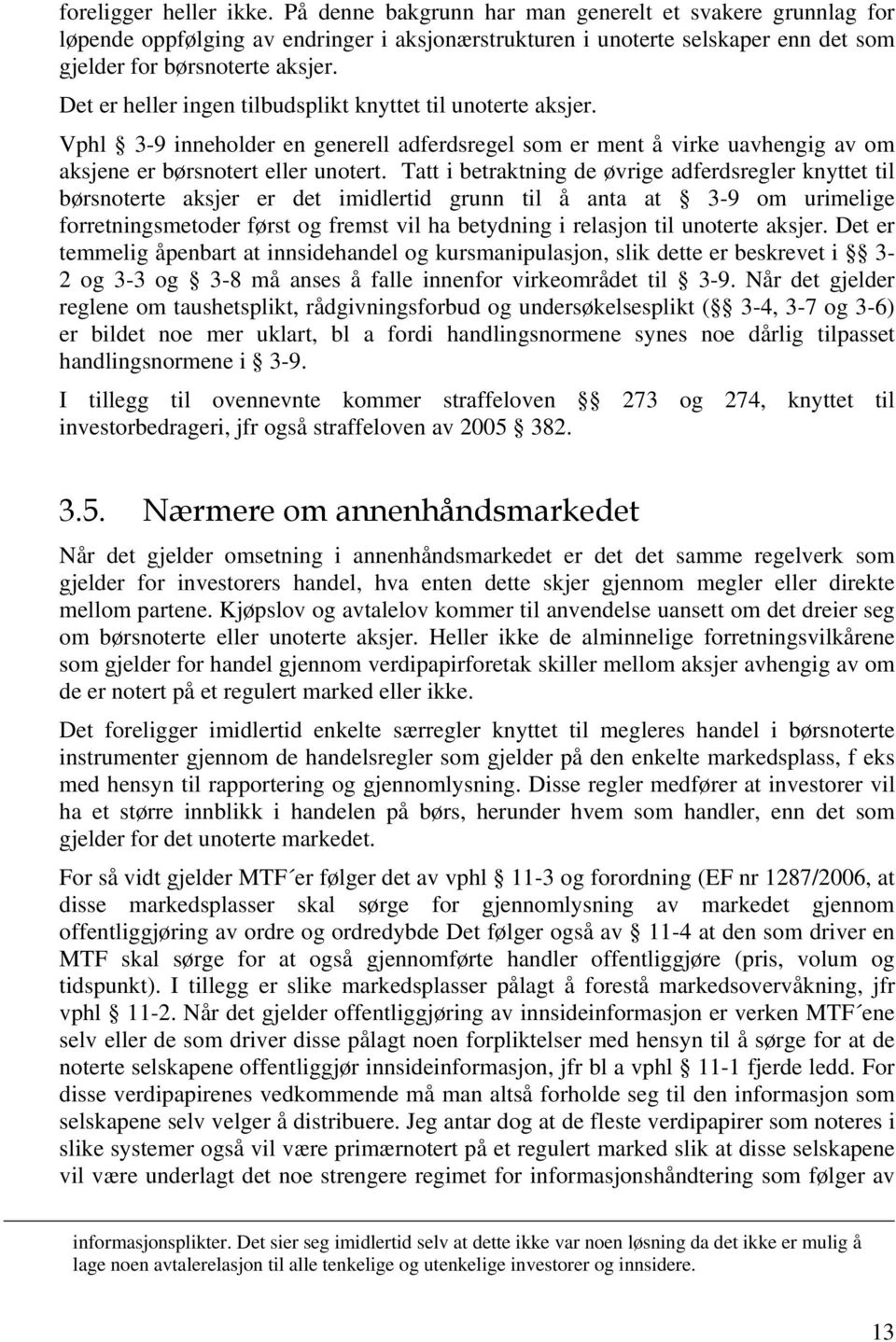 Tatt i betraktning de øvrige adferdsregler knyttet til børsnoterte aksjer er det imidlertid grunn til å anta at 3-9 om urimelige forretningsmetoder først og fremst vil ha betydning i relasjon til