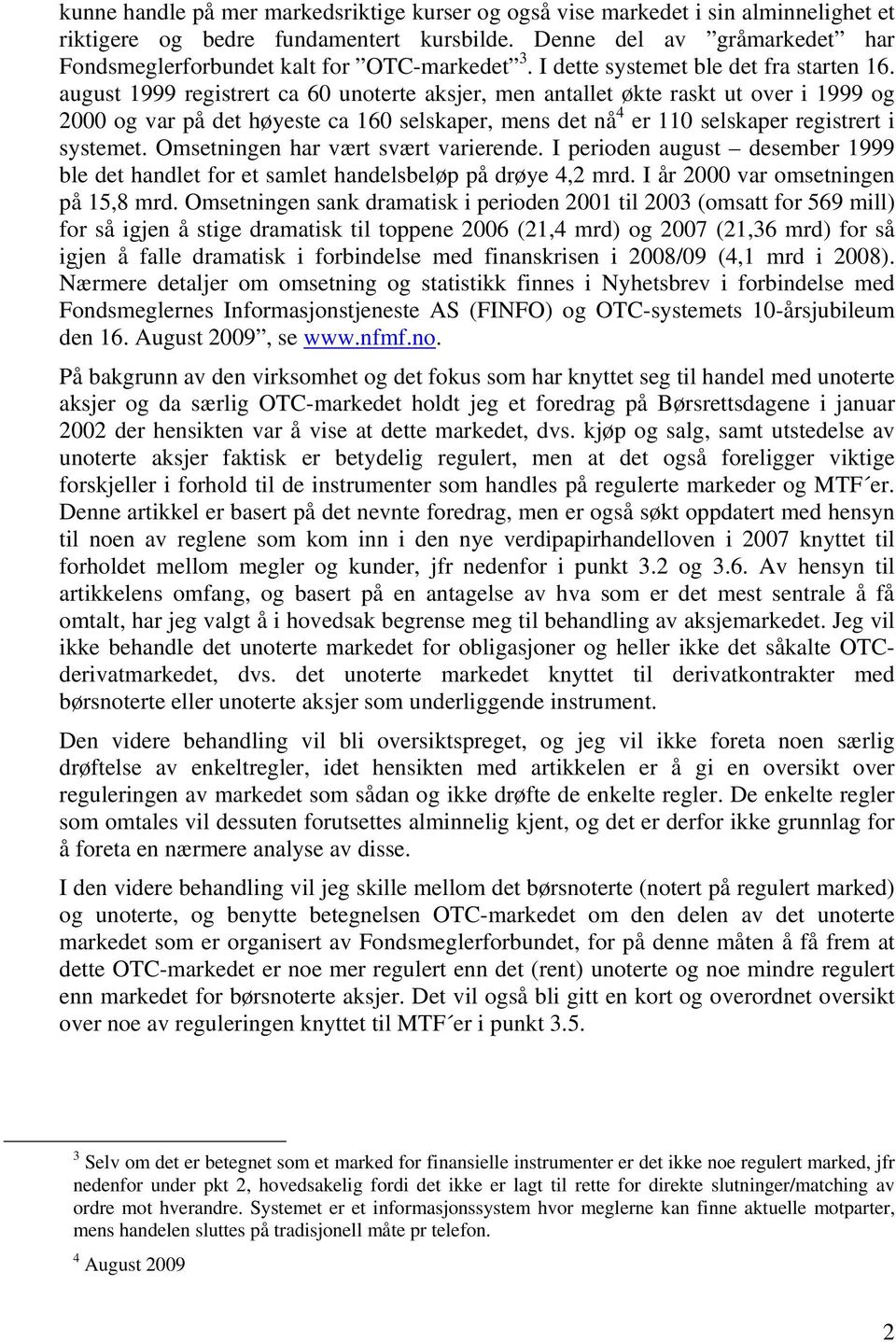 august 1999 registrert ca 60 unoterte aksjer, men antallet økte raskt ut over i 1999 og 2000 og var på det høyeste ca 160 selskaper, mens det nå 4 er 110 selskaper registrert i systemet.