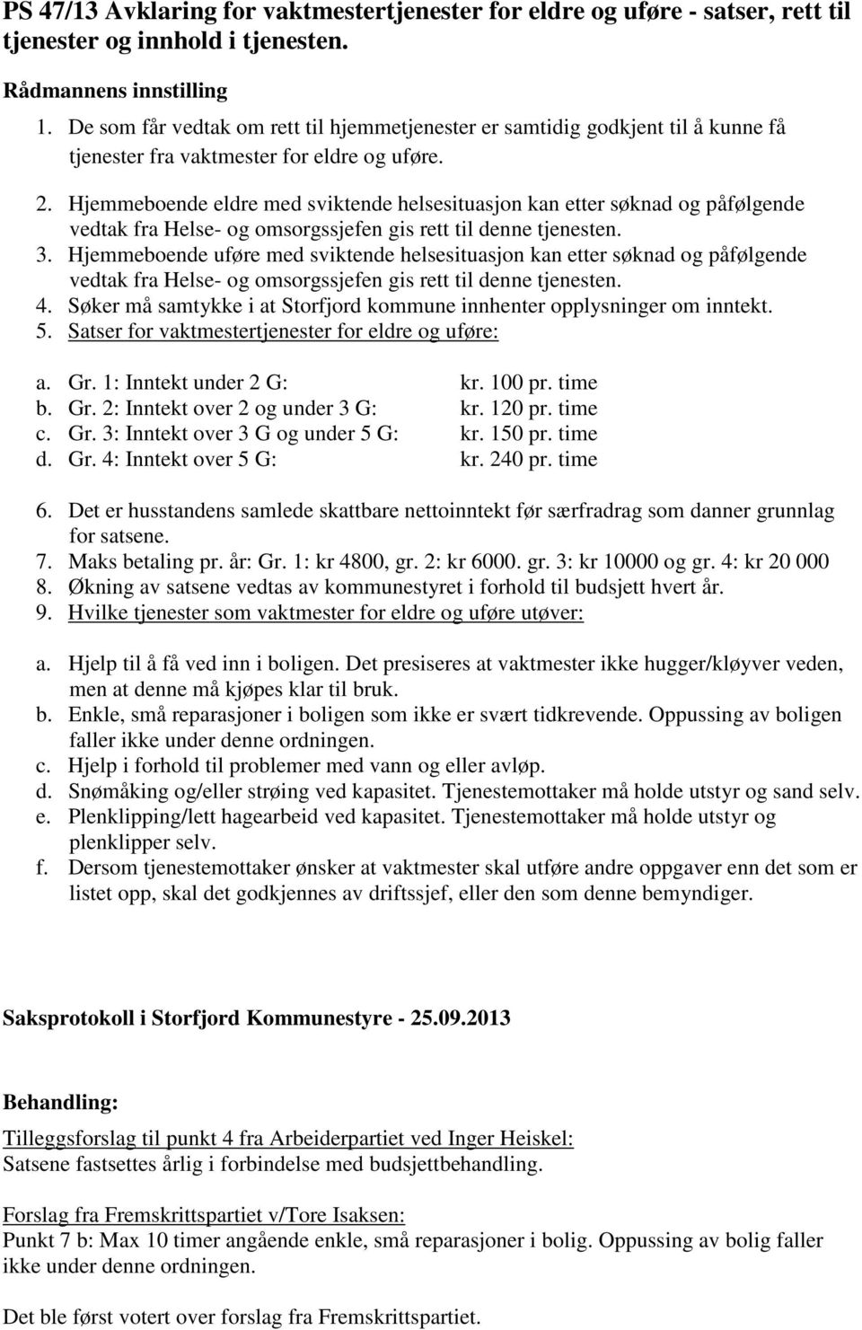 Hjemmeboende eldre med sviktende helsesituasjon kan etter søknad og påfølgende vedtak fra Helse- og omsorgssjefen gis rett til denne tjenesten. 3.