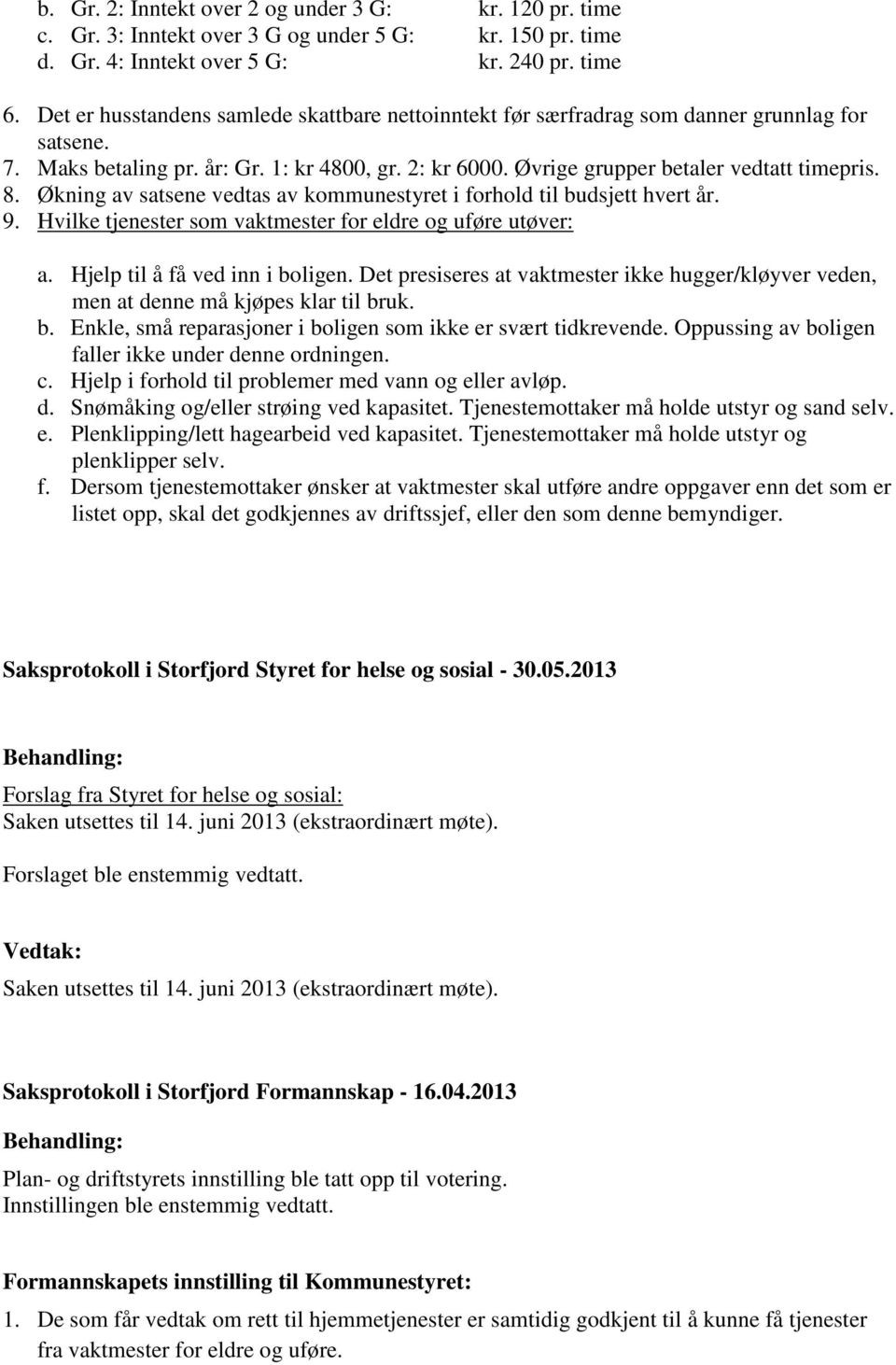 Økning av satsene vedtas av kommunestyret i forhold til budsjett hvert år. 9. Hvilke tjenester som vaktmester for eldre og uføre utøver: a. Hjelp til å få ved inn i boligen.