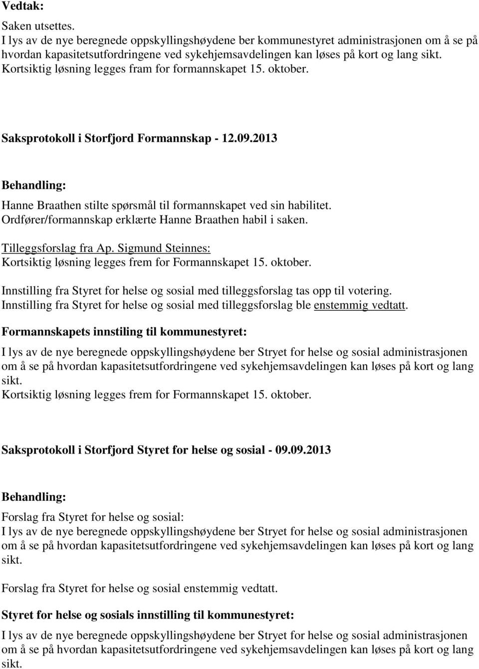 Ordfører/formannskap erklærte Hanne Braathen habil i saken. Tilleggsforslag fra Ap. Sigmund Steinnes: Kortsiktig løsning legges frem for Formannskapet 15. oktober.