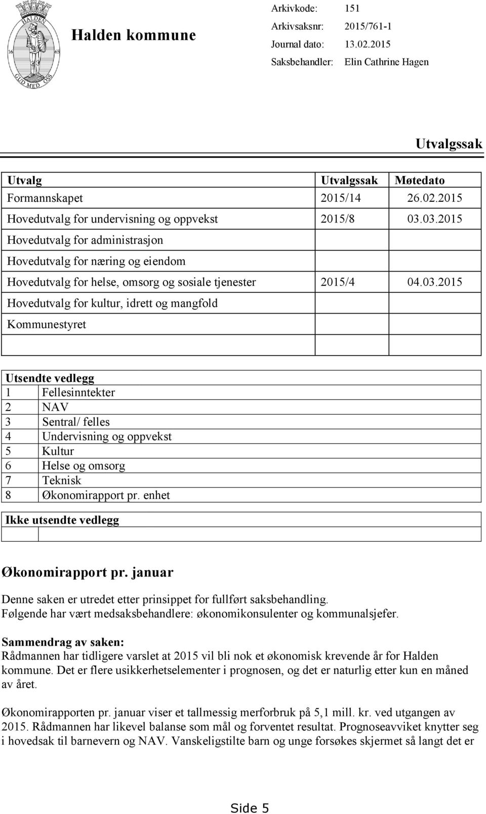 Utsendte vedlegg 1 Fellesinntekter 2 NAV 3 Sentral/ felles 4 Undervisning og oppvekst 5 Kultur 6 Helse og omsorg 7 Teknisk 8 Økonomirapport pr. enhet Ikke utsendte vedlegg Økonomirapport pr.