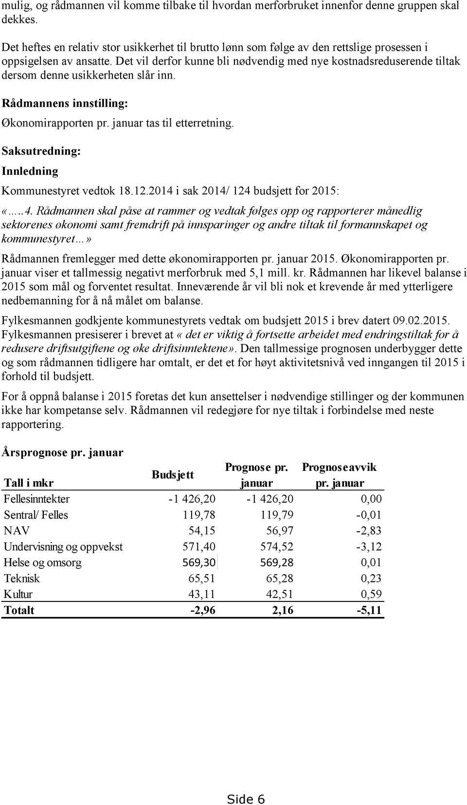 Det vil derfor kunne bli nødvendig med nye kostnadsreduserende tiltak dersom denne usikkerheten slår inn. Rådmannens innstilling: Økonomirapporten pr. januar tas til etterretning.