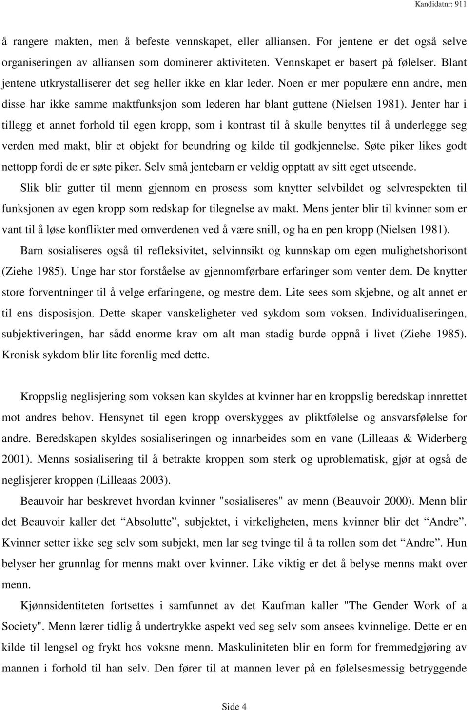 Jenter har i tillegg et annet forhold til egen kropp, som i kontrast til å skulle benyttes til å underlegge seg verden med makt, blir et objekt for beundring og kilde til godkjennelse.