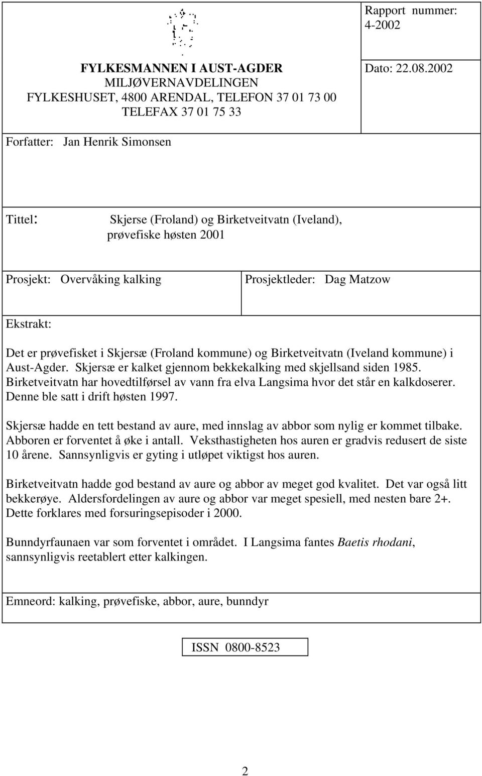 Skjersæ (Froland kommune) og Birketveitvatn (Iveland kommune) i Aust-Agder. Skjersæ er kalket gjennom bekkekalking med skjellsand siden 1985.