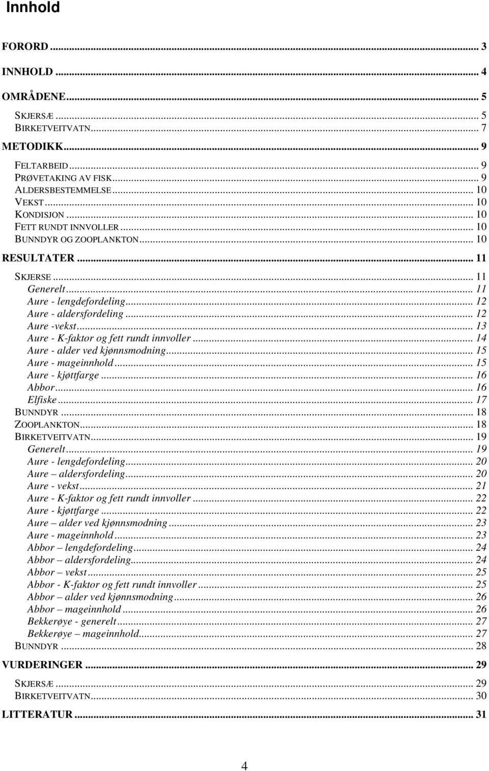 .. 13 Aure - K-faktor og fett rundt innvoller... 14 Aure - alder ved kjønnsmodning... 15 Aure - mageinnhold... 15 Aure - kjøttfarge... 16 Abbor... 16 Elfiske... 17 BUNNDYR... 18 ZOOPLANKTON.