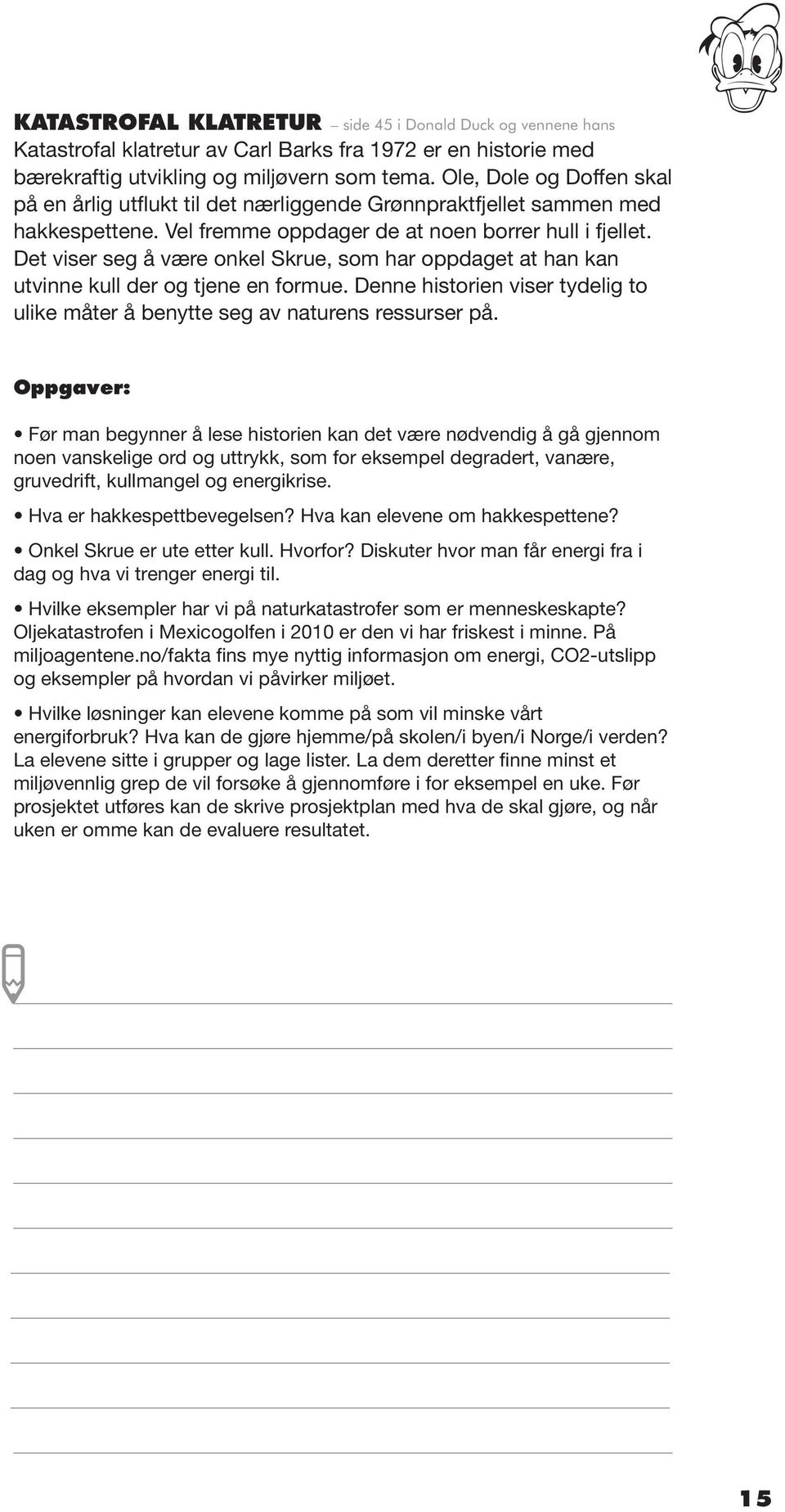 Det viser seg å være onkel Skrue, som har oppdaget at han kan utvinne kull der og tjene en formue. Denne historien viser tydelig to ulike måter å benytte seg av naturens ressurser på.