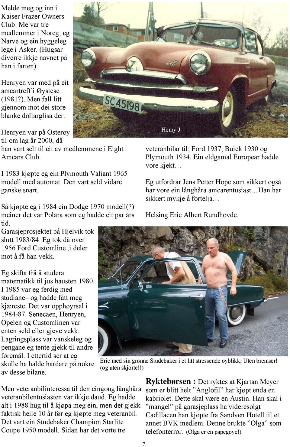 Henryen var på Osterøy til om lag år 2000, då han vart selt til eit av medlemmene i Eight Amcars Club. I 1983 kjøpte eg ein Plymouth Valiant 1965 modell med automat. Den vart seld vidare ganske snart.