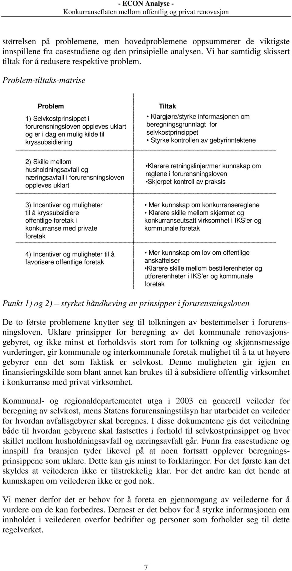 for selvkostprinsippet Styrke kontrollen av gebyrinntektene 2) Skille mellom husholdningsavfall og næringsavfall i forurensningsloven oppleves uklart Klarere retningslinjer/mer kunnskap om reglene i