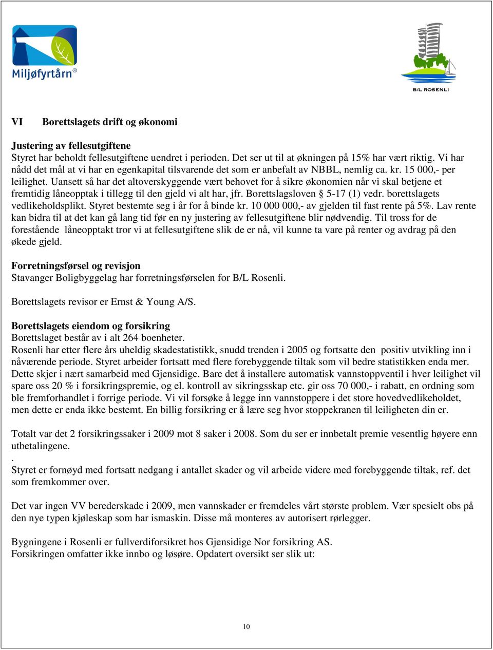 Uansett så har det altoverskyggende vært behovet for å sikre økonomien når vi skal betjene et fremtidig låneopptak i tillegg til den gjeld vi alt har, jfr. Borettslagsloven 5-17 (1) vedr.