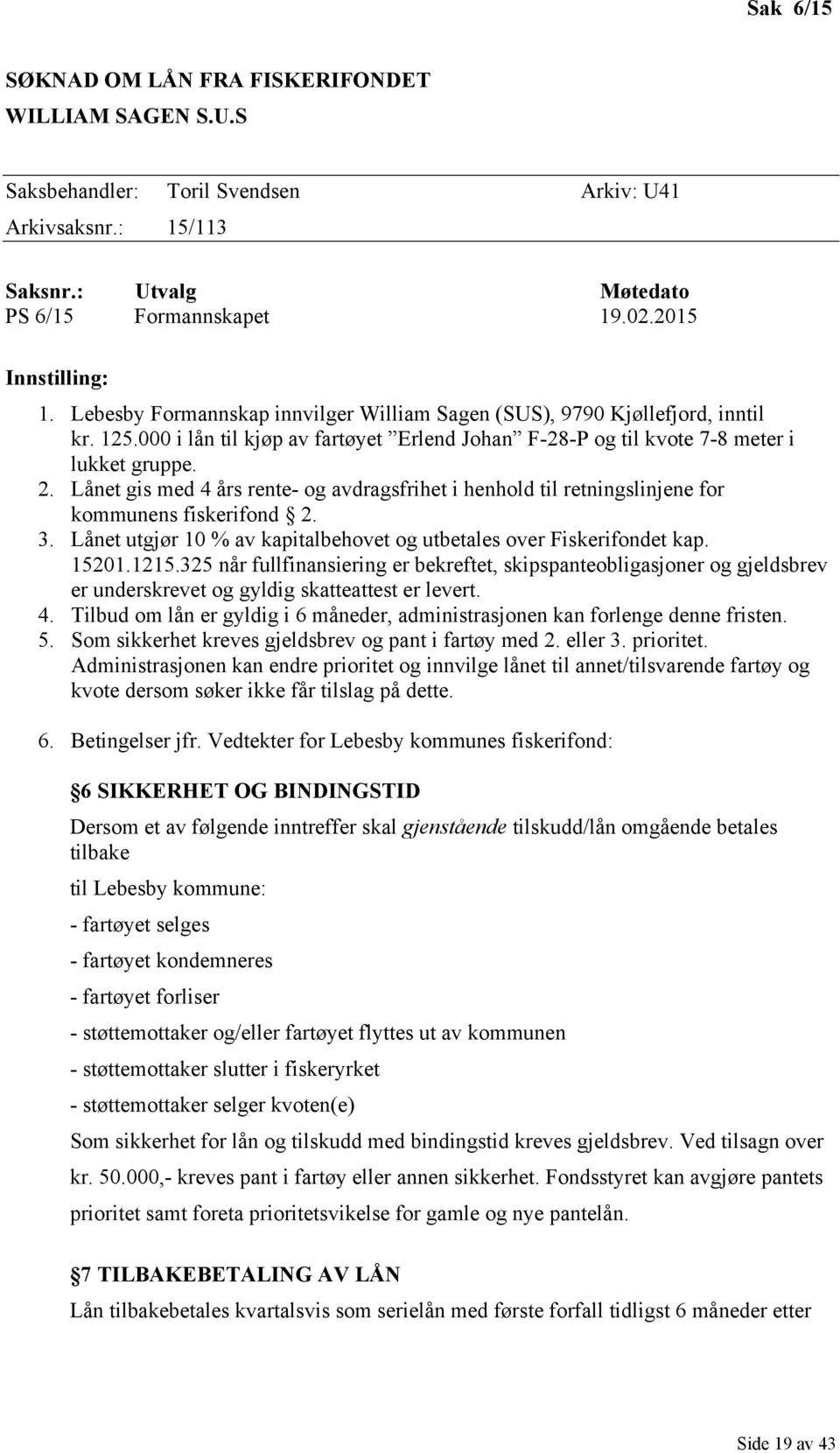 Lånet gis med 4 års rente- og avdragsfrihet i henhold til retningslinjene for kommunens fiskerifond 2. 3. Lånet utgjør 10 % av kapitalbehovet og utbetales over Fiskerifondet kap. 15201.1215.