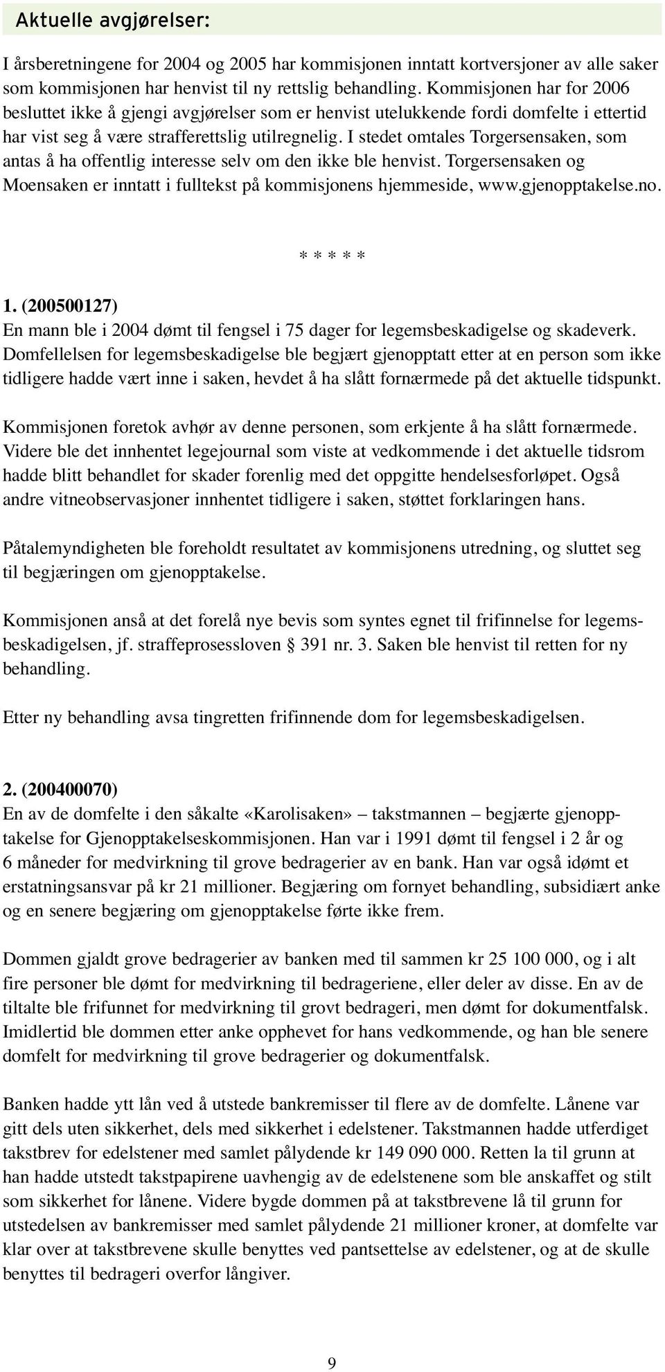 I stedet omtales Torgersensaken, som antas å ha offentlig interesse selv om den ikke ble henvist. Torgersensaken og Moensaken er inntatt i fulltekst på kommisjonens hjemmeside, www.gjenopptakelse.no. * * * * * 1.