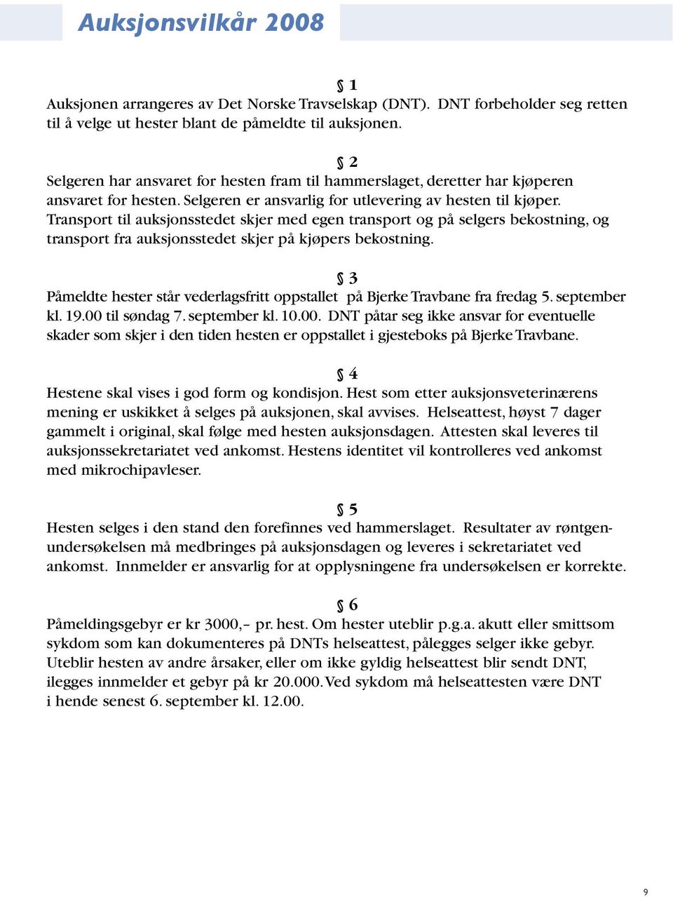 Transport til auksjonsstedet skjer med egen transport og på selgers bekostning, og transport fra auksjonsstedet skjer på kjøpers bekostning.