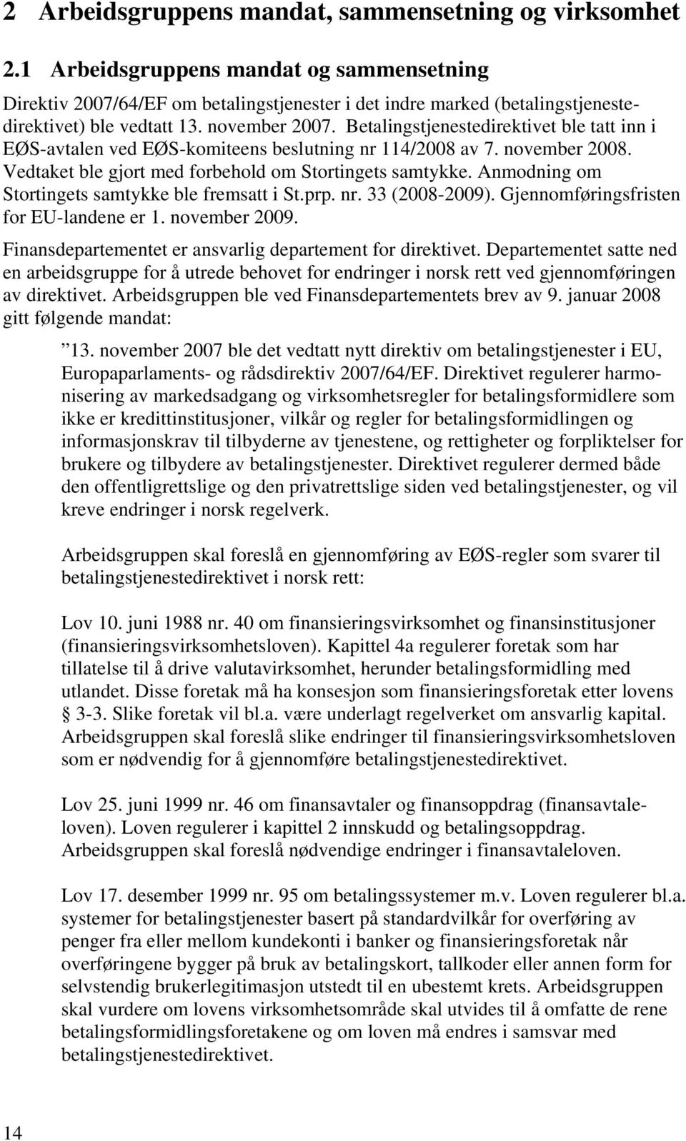 Betalingstjenestedirektivet ble tatt inn i EØS-avtalen ved EØS-komiteens beslutning nr 114/2008 av 7. november 2008. Vedtaket ble gjort med forbehold om Stortingets samtykke.