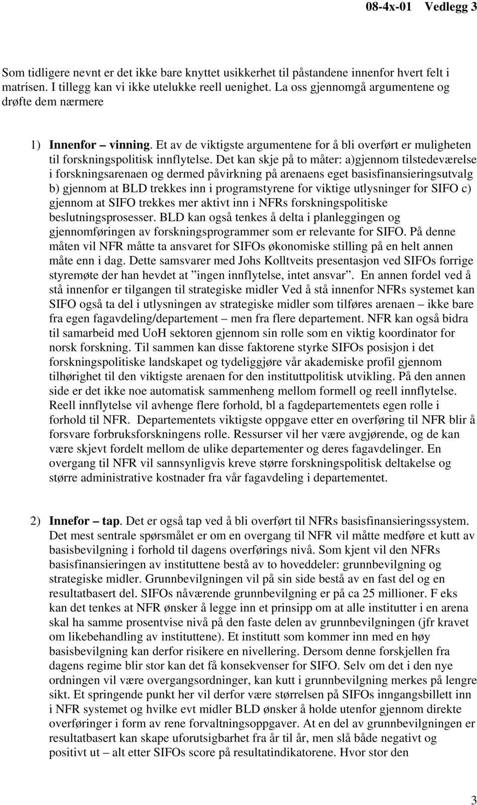 Det kan skje på to måter: a)gjennom tilstedeværelse i forskningsarenaen og dermed påvirkning på arenaens eget basisfinansieringsutvalg b) gjennom at BLD trekkes inn i programstyrene for viktige