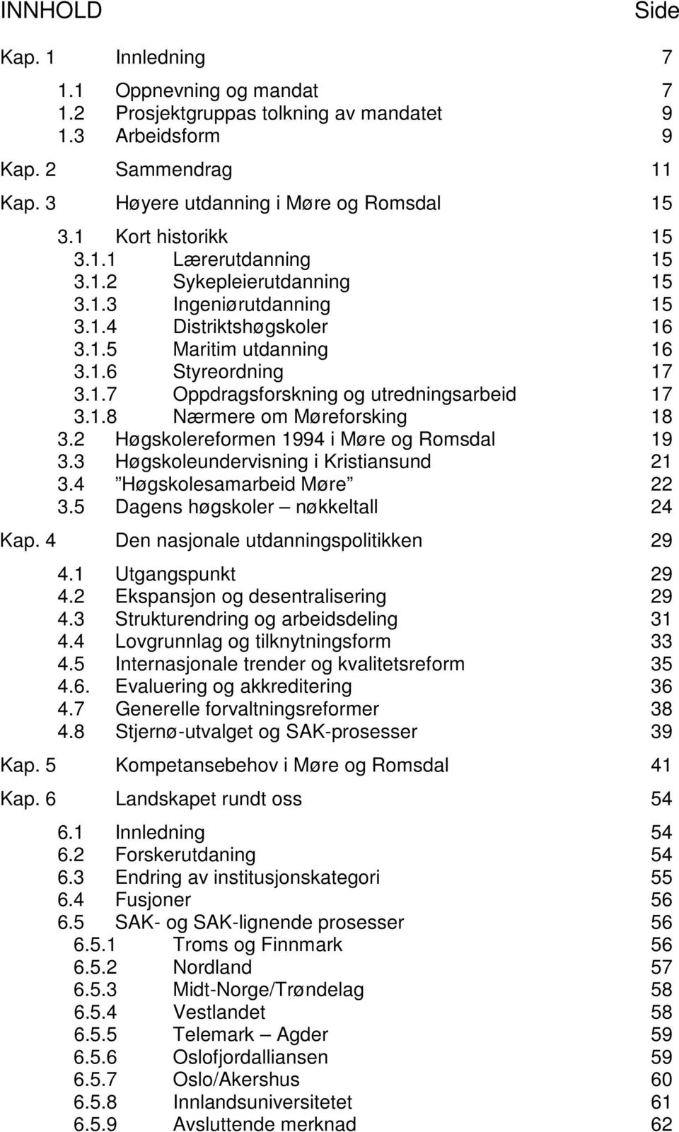 1.8 Nærmere om Møreforsking 18 3.2 Høgskolereformen 1994 i Møre og Romsdal 19 3.3 Høgskoleundervisning i Kristiansund 21 3.4 Høgskolesamarbeid Møre 22 3.5 Dagens høgskoler nøkkeltall 24 Kap.