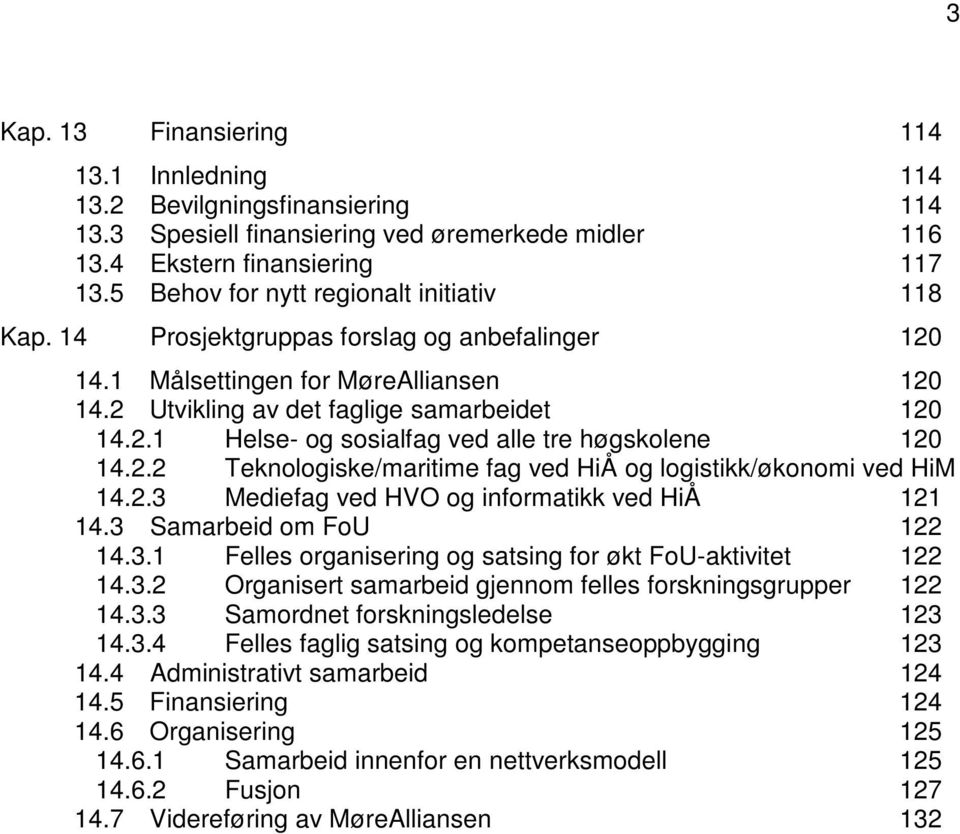 2.2 Teknologiske /maritime fag ved HiÅ og logistikk/økonomi ved HiM 14.2.3 Mediefag ved HVO og informatikk ved HiÅ 121 14.3 Samarbeid om FoU 122 14.3.1 Felles organisering og satsing for økt FoU-aktivitet 122 14.