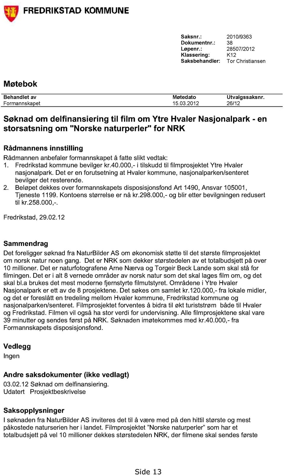 vedtak: 1. Fredrikstad kommune bevilger kr.40.000,- i tilskudd til filmprosjektet Ytre Hvaler nasjonalpark. Det er en forutsetning at Hvaler kommune, nasjonalparken/senteret bevilger det resterende.