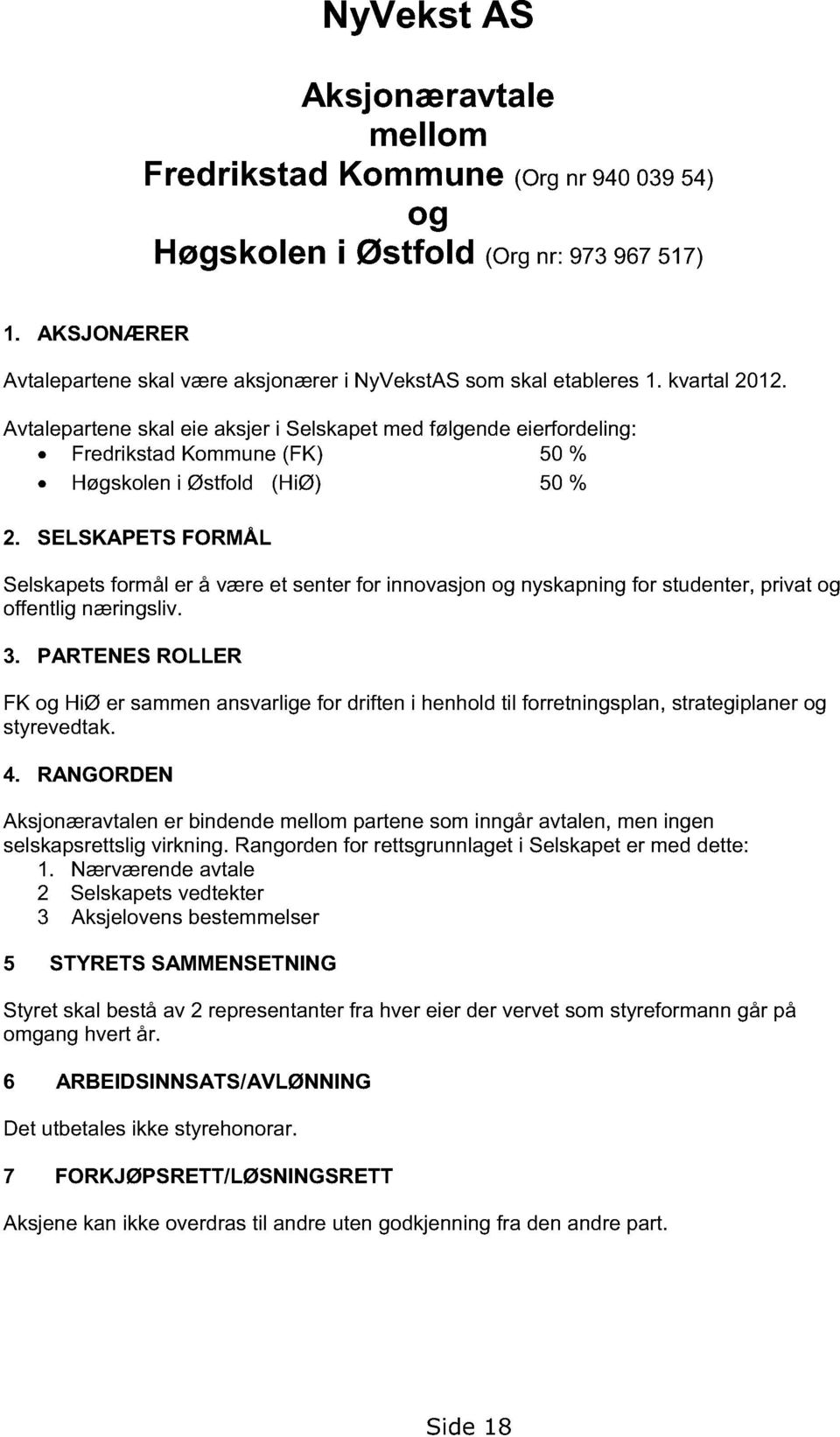 Avtalepartene skal eie aksjer i Selskapet med følgende eierfordeling: Fredrikstad Kommune (FK) 50 % Høgskolen i Østfold (HiØ) 50 % 2.