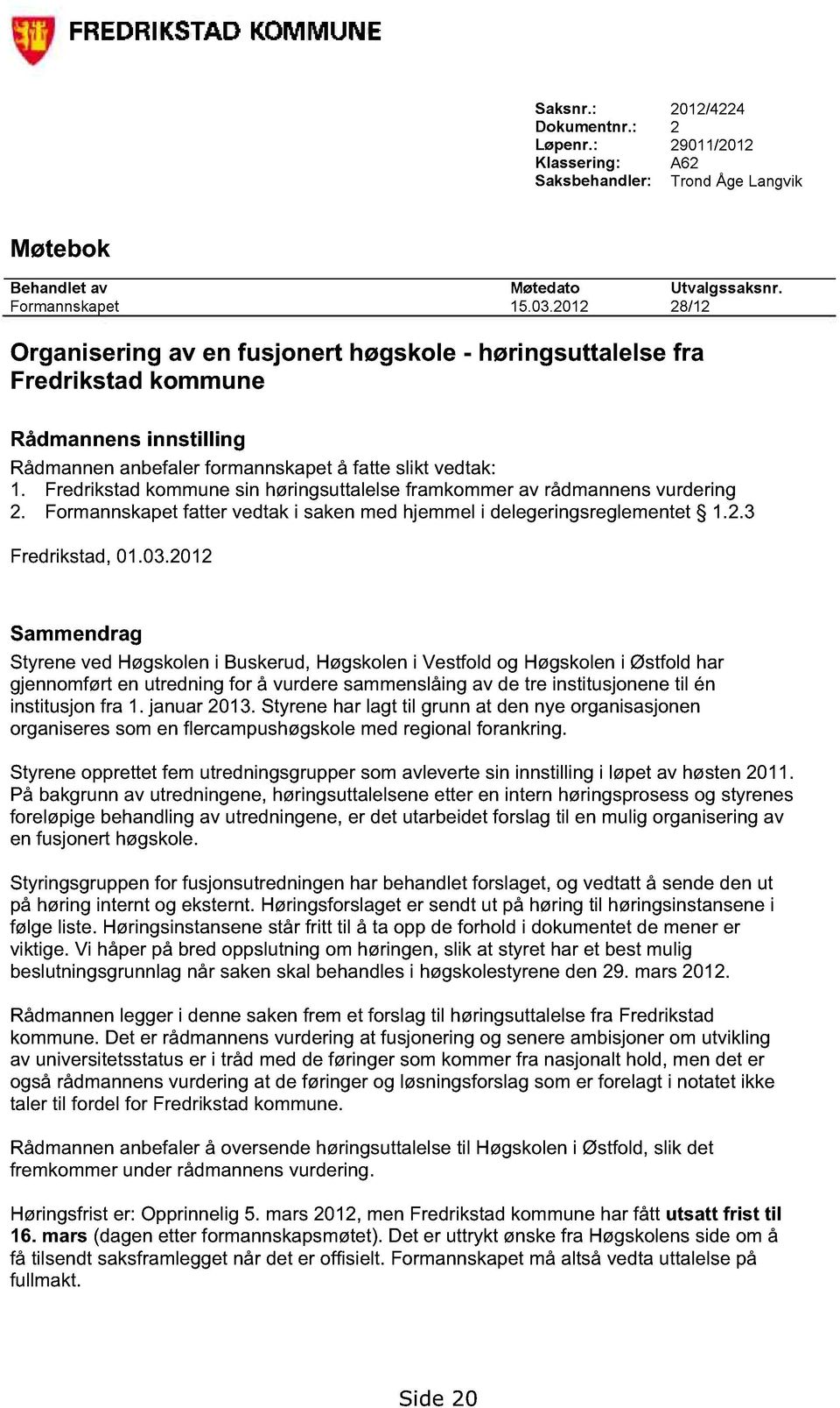 Fredrikstad kommune sin høringsuttalelse framkommer av rådmannens vurdering 2. Formannskapet fatter vedtak i saken med hjemmel i delegeringsreglementet 1.2.3 Fredrikstad, 01.03.