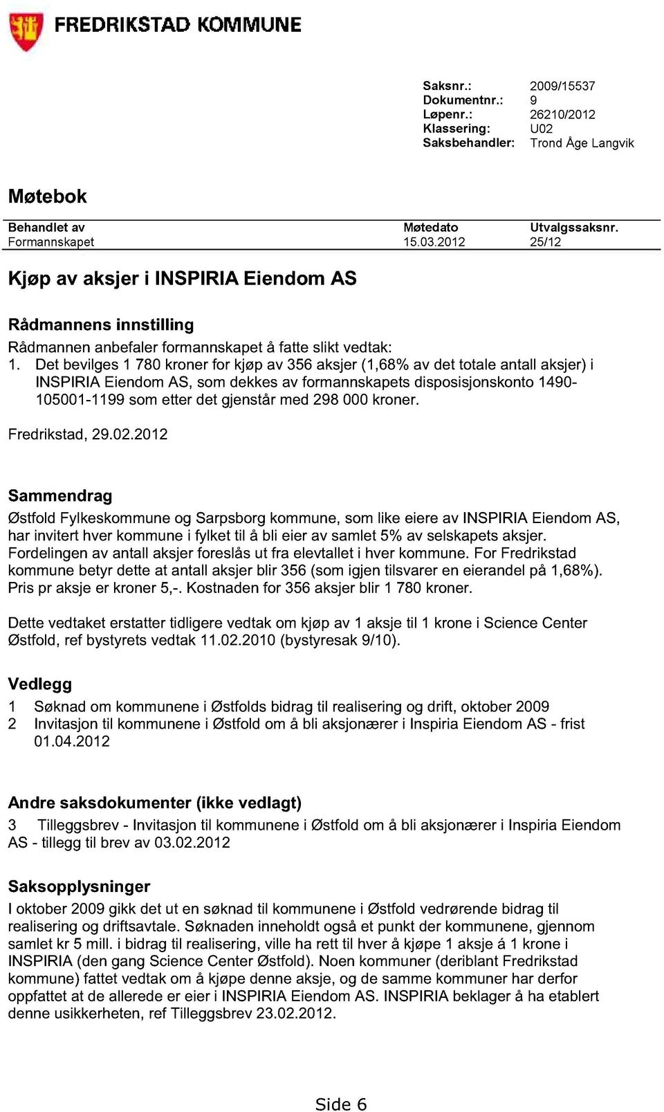 Det bevilges 1 780 kroner for kjøp av 356 aksjer (1,68% av det totale antall aksjer) i INSPIRIA Eiendom AS, som dekkes av formannskapets disposisjonskonto 1490-105001-1199 som etter det gjenstår med